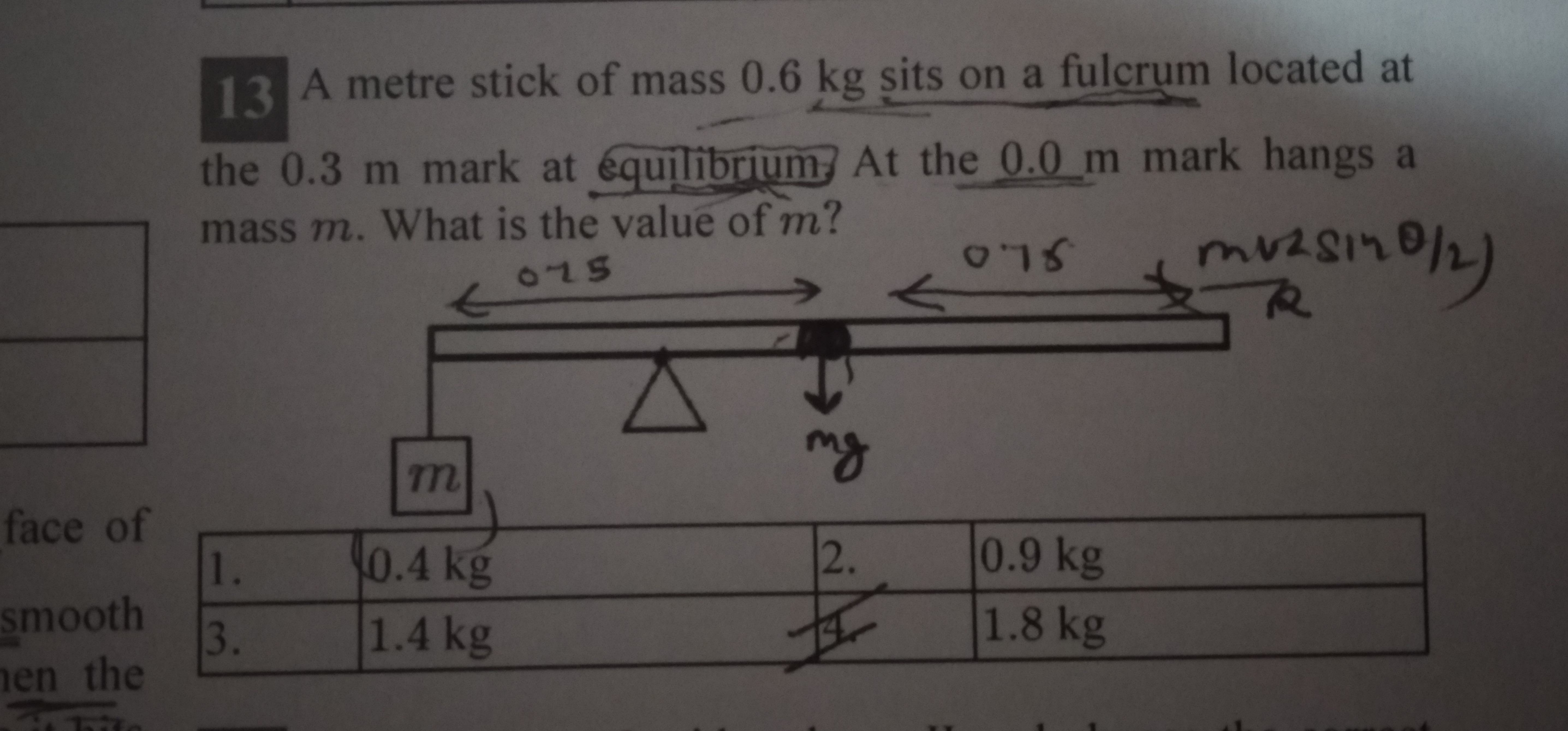 13 A metre stick of mass 0.6 kg sits on a fulcrum located at
the 0.3 m