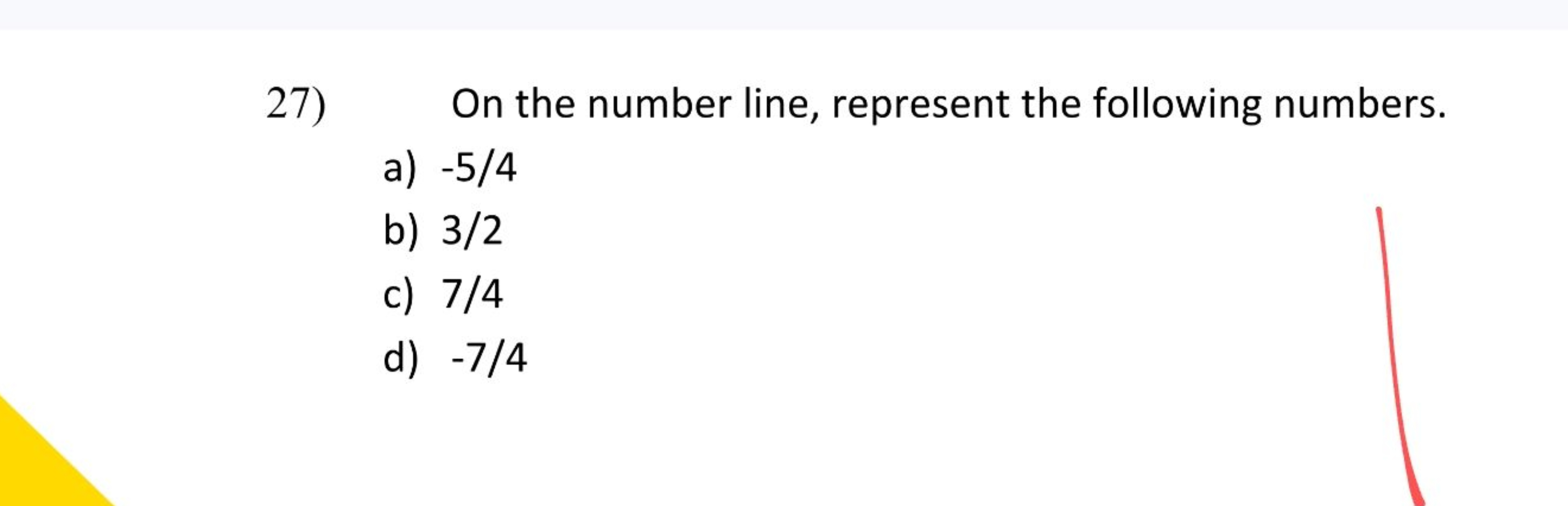 27) On the number line, represent the following numbers.
a) −5/4
b) 3/