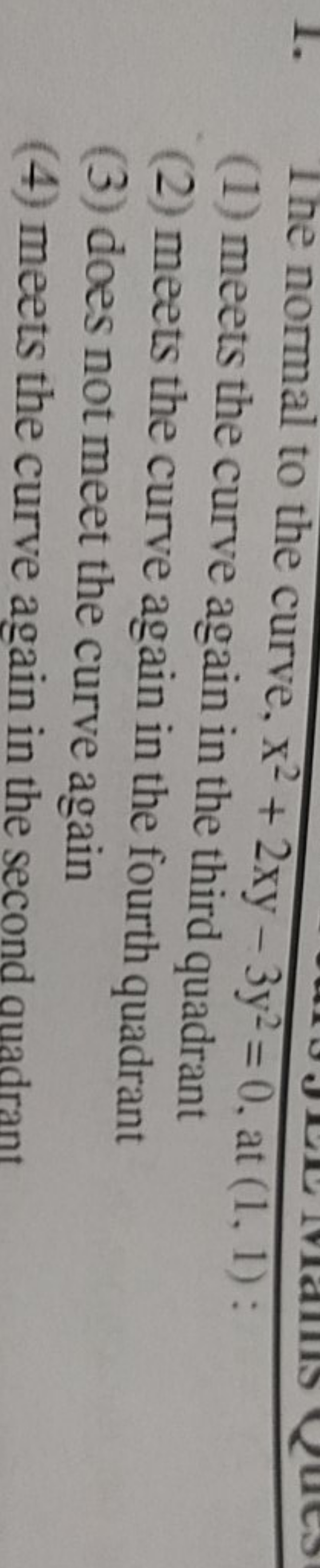 1. The normal to the curve, x2+2xy−3y2=0, at (1,1) :
(1) meets the cur