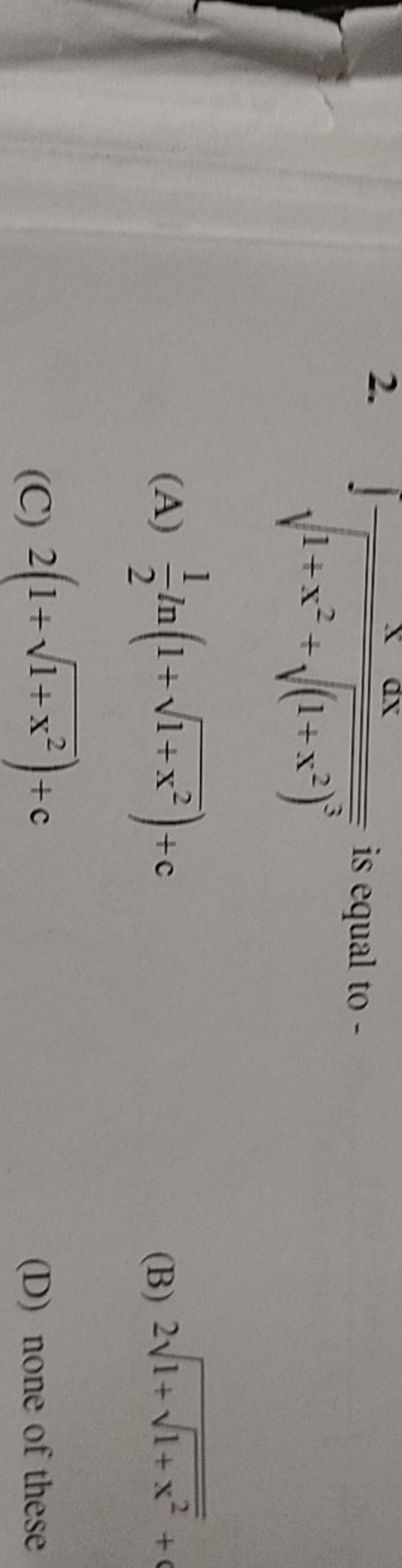 2. ∫1+x2+(1+x2)3​​xdx​ is equal to -
(A) 21​ln(1+1+x2​)+c
(B) 21+1+x2​