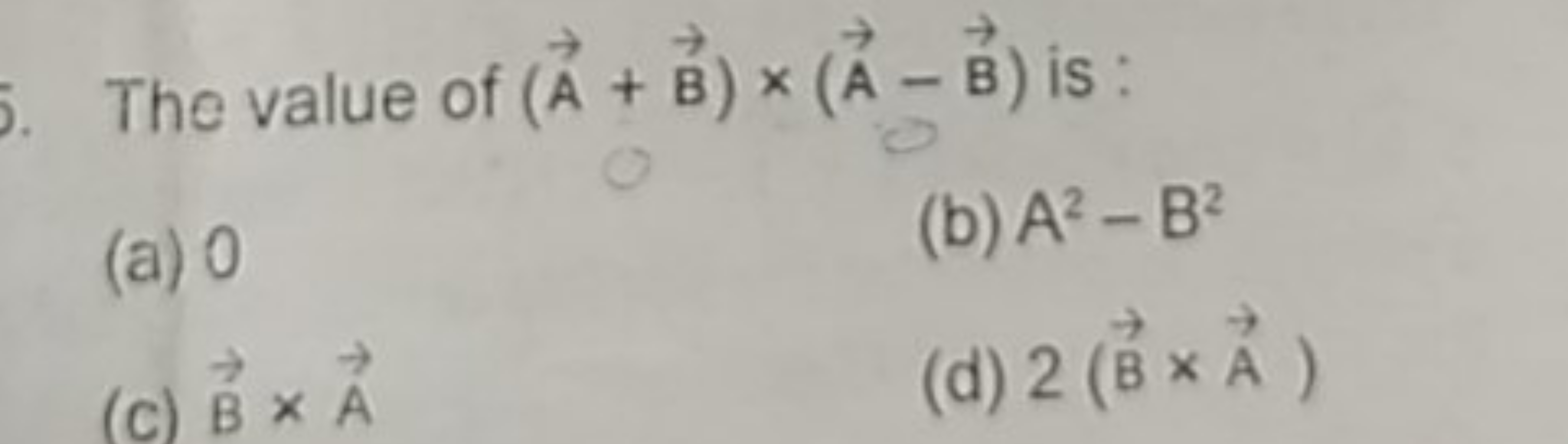 The value of (A+B)×(A−B) is:
(a) 0
(b) A2−B2
(c) B×A
(d) 2(B×A)