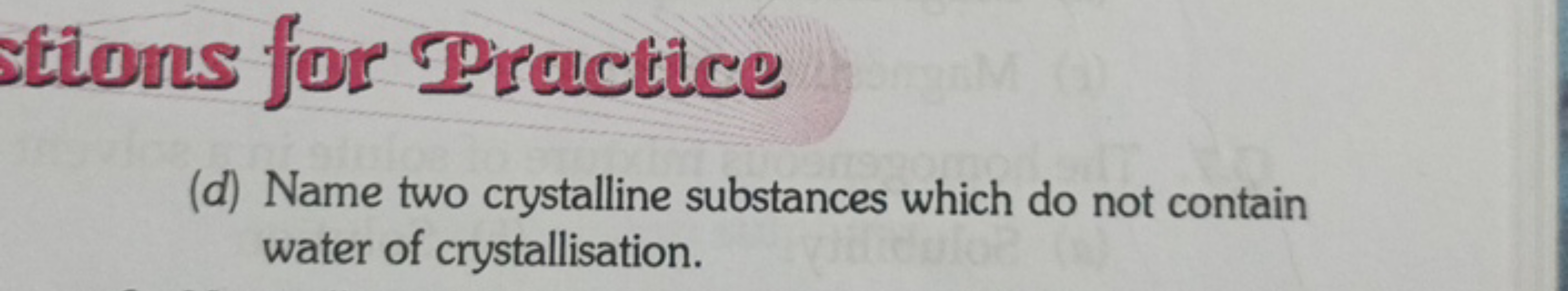 Stions for Pircuctice
(d) Name two crystalline substances which do not