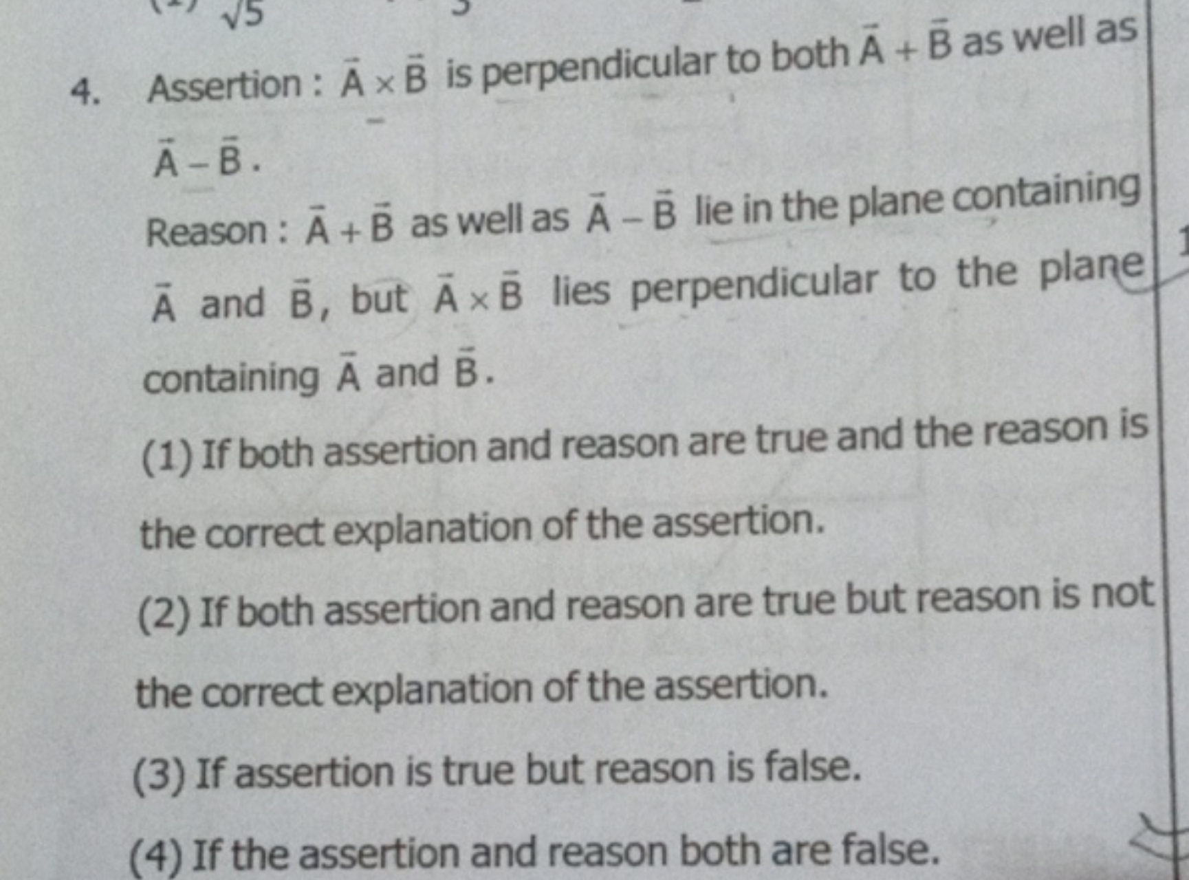 4. Assertion : A×B is perpendicular to both A+B as well as A−B.
Reason