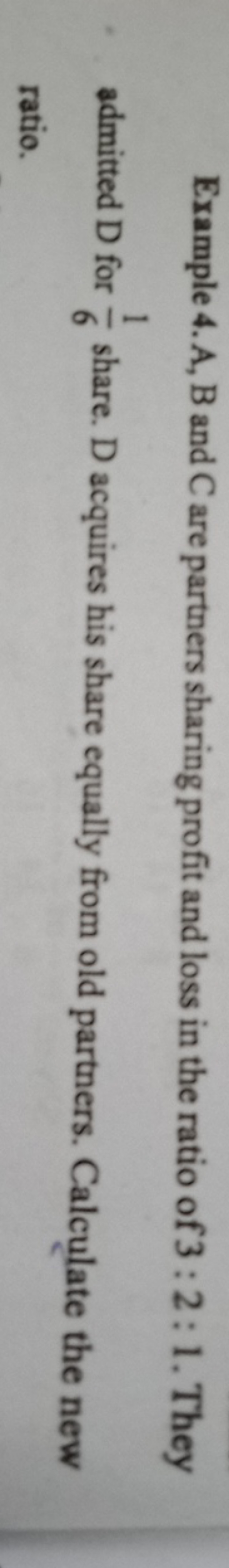 Example 4. A, B and C are partners sharing profit and loss in the rati