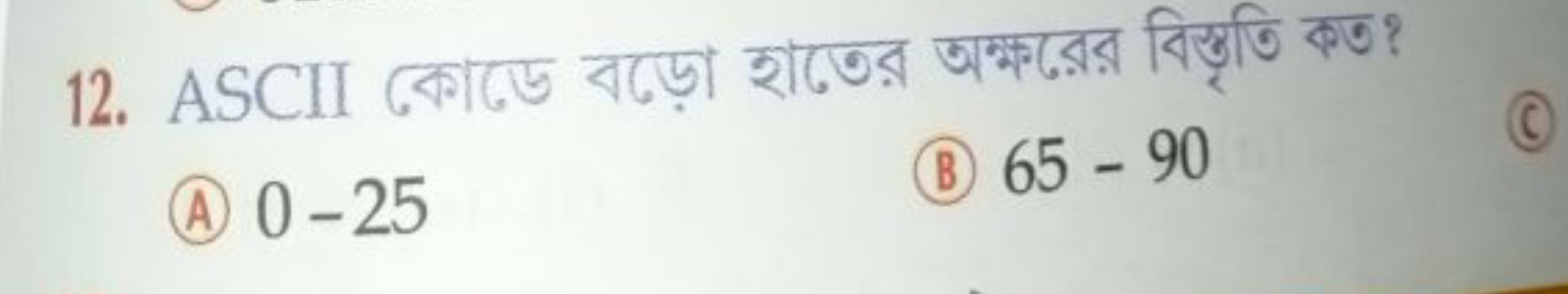 12. ASCII কোডে বড়ো হাতের অক্ষরের বিস্তৃতি রত?
(A) 0−25
(B) 65−90