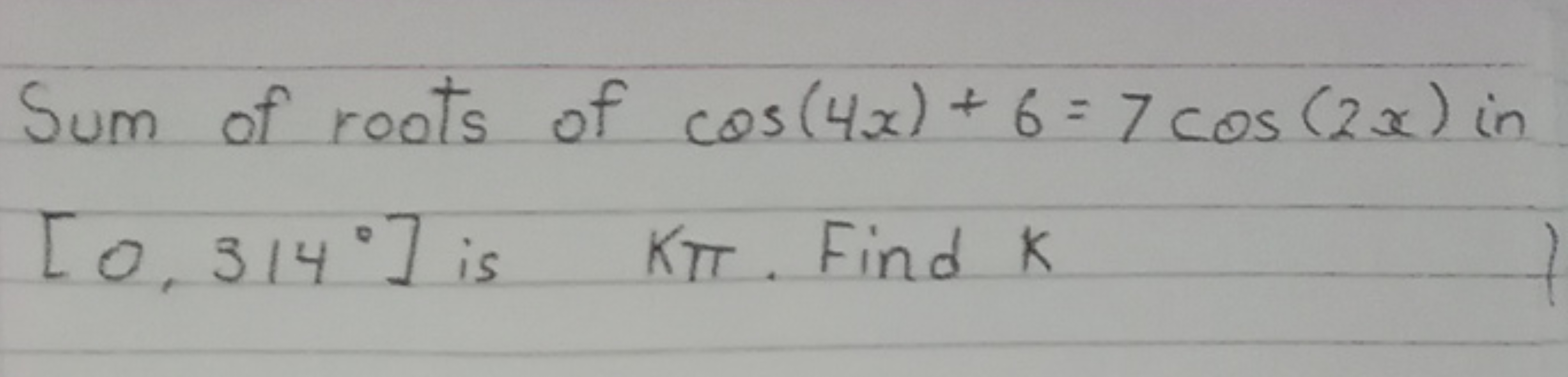 Sum of roots of cos(4x)+6=7cos(2x) in [0,314∘] is kπ. Find k