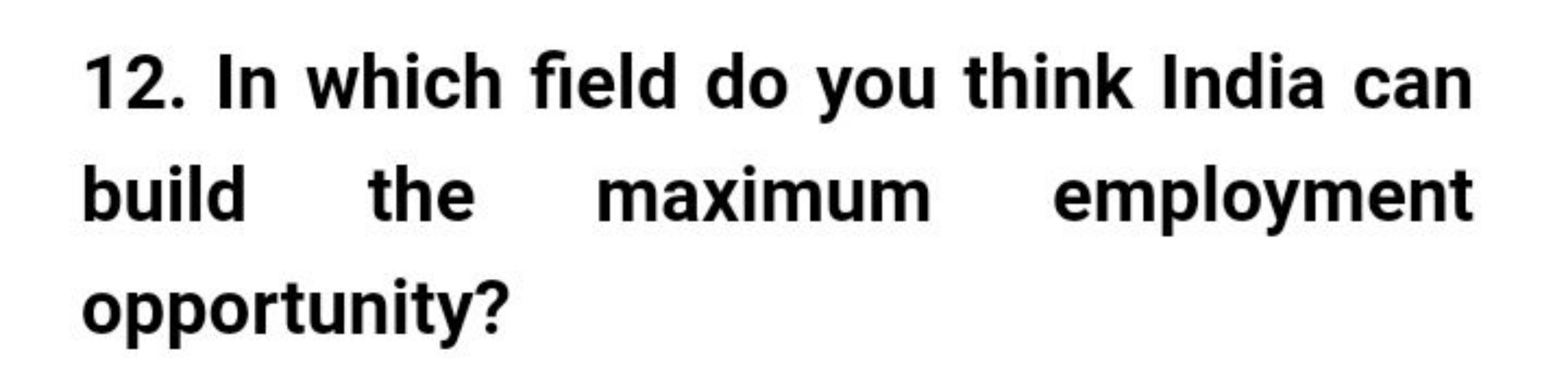 12. In which field do you think India can build the maximum employment