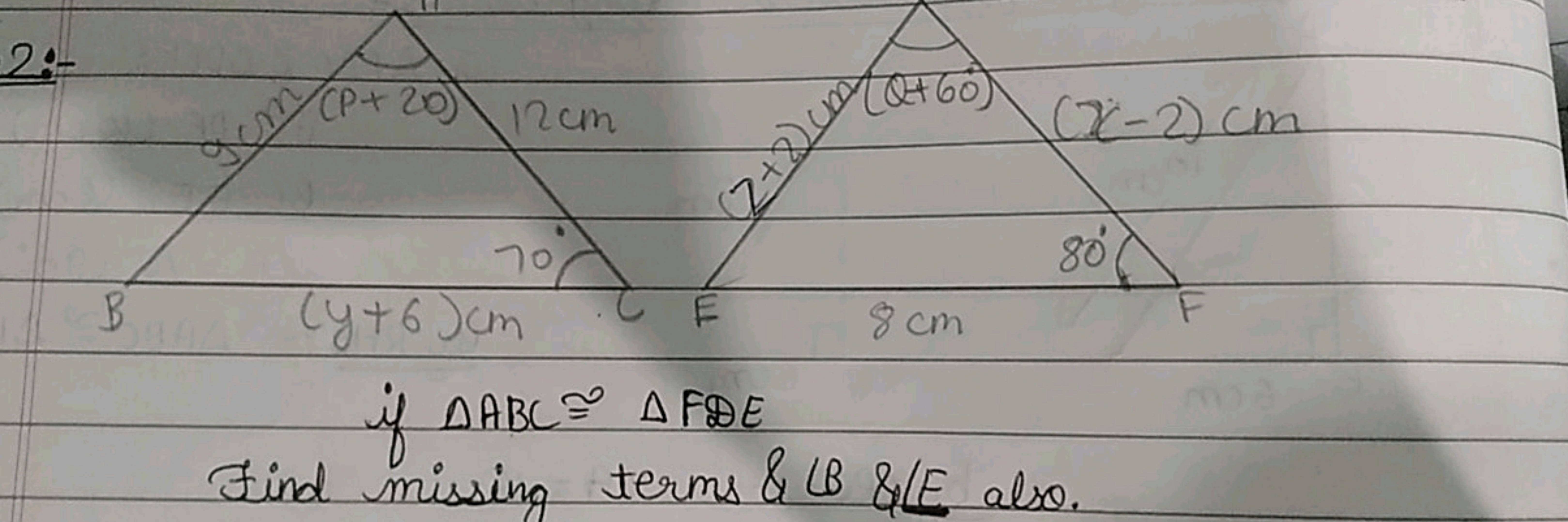 2:-
 if △ABC≅△FDE

Find missing terms \& ∠B&∠E also.