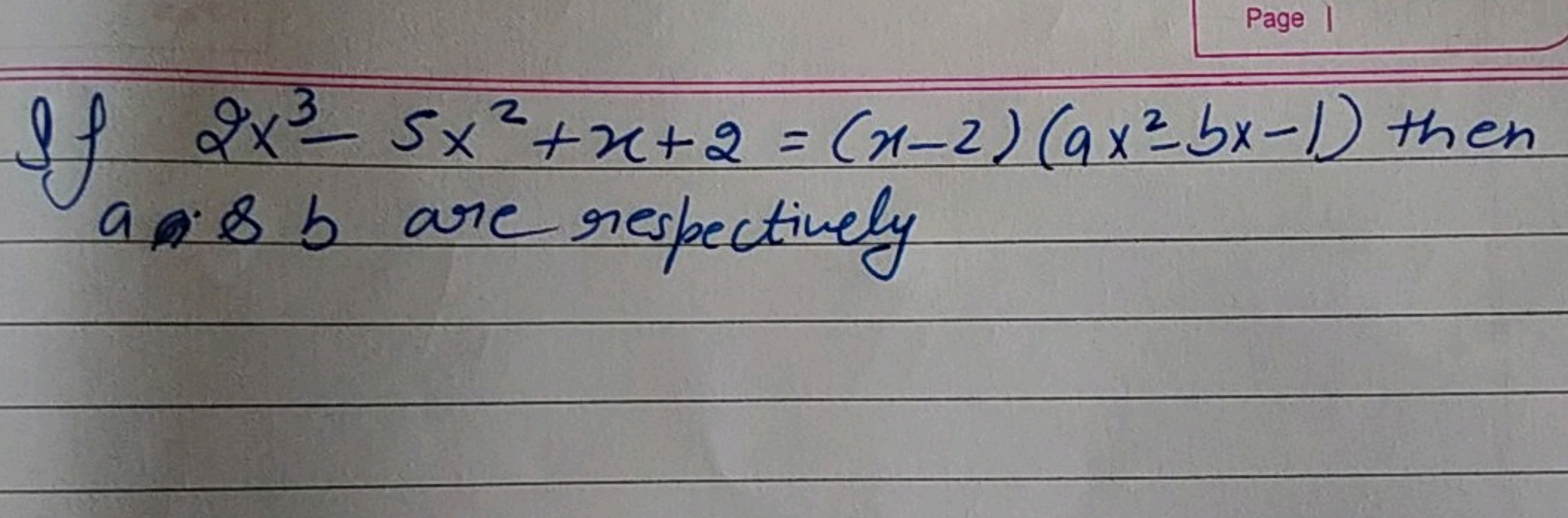 If 2x3−5x2+x+2=(x−2)(ax2−bx−1) then a:&b are respectively