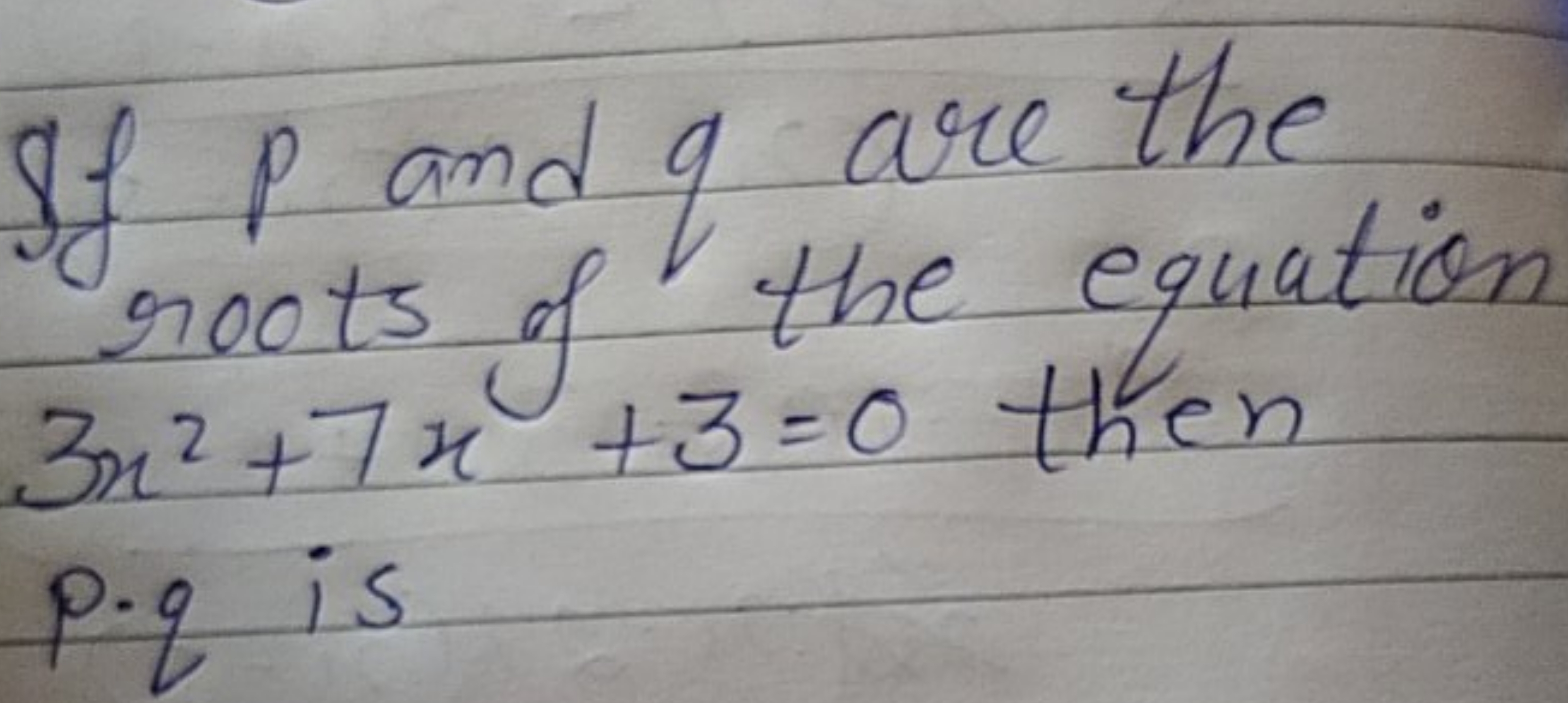 If p and q are the roots of the equation 3x2+7x+3=0 then p⋅q is