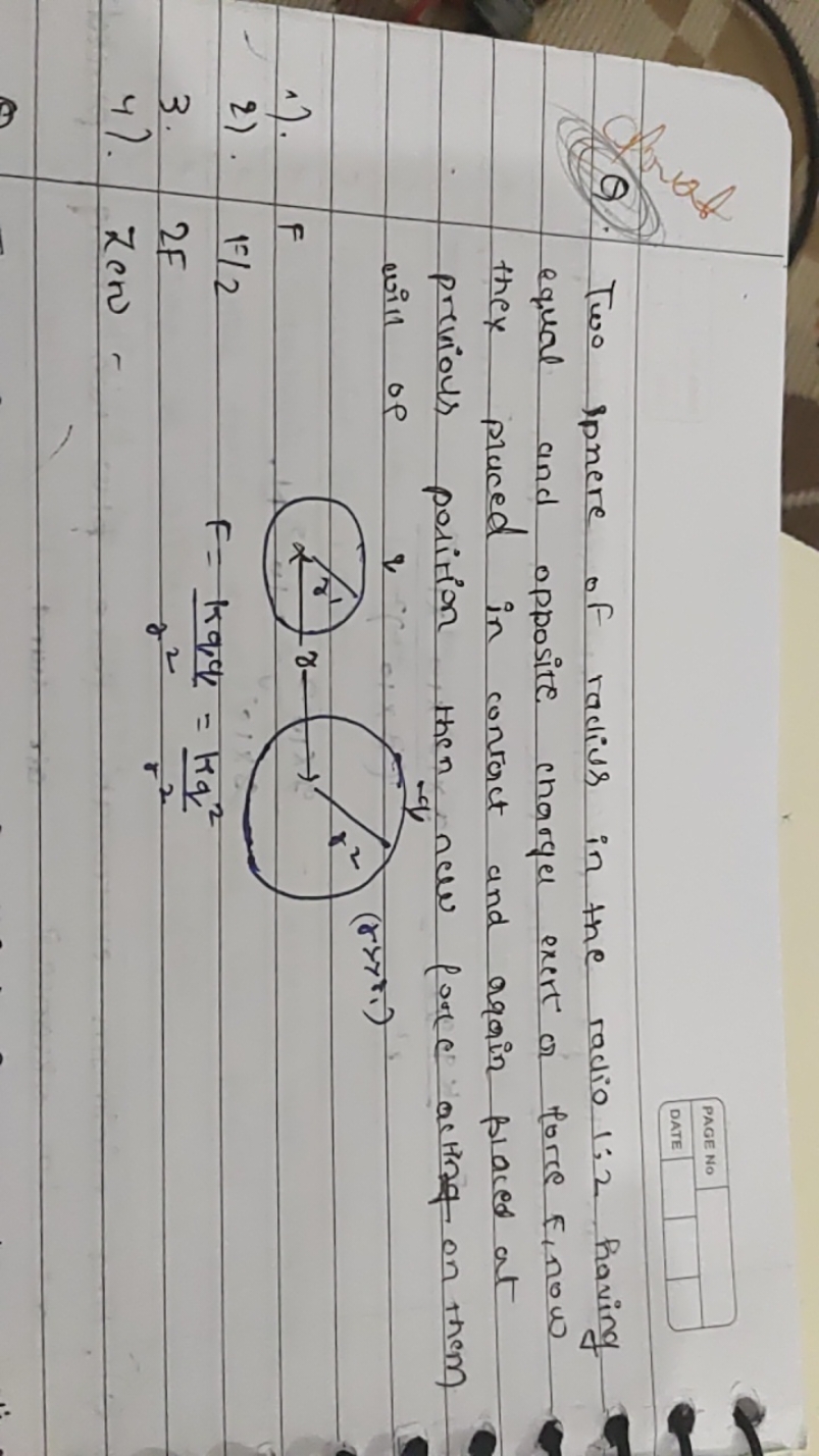 PAGE NO
DATE
Q. Two pere of radius in the radio 1:2 having equal and o