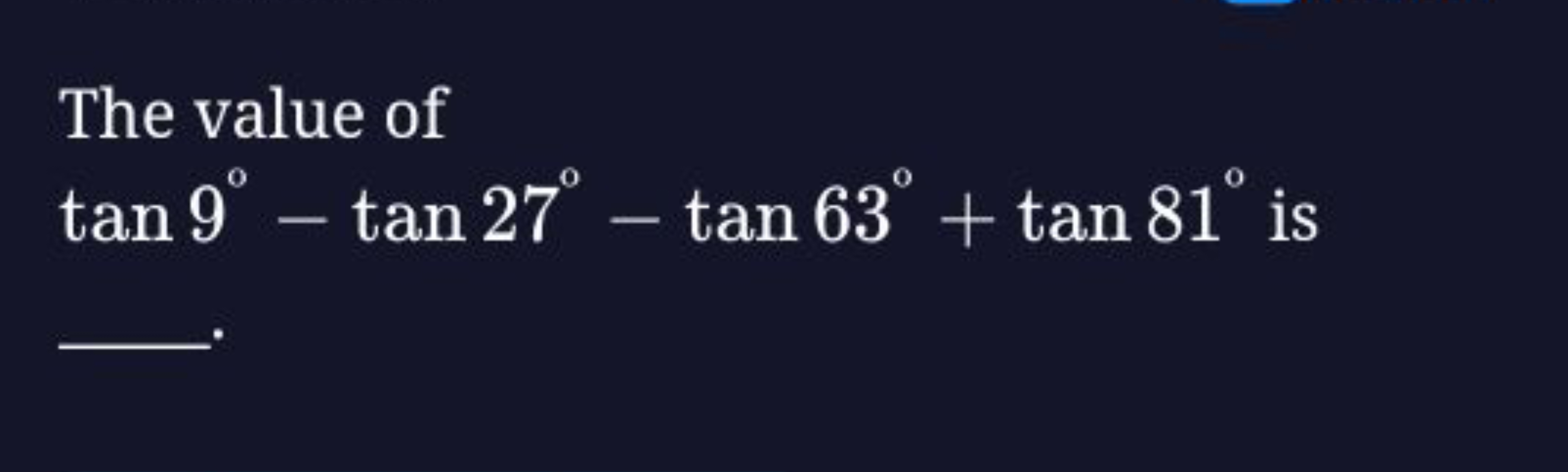 The value of tan9∘−tan27∘−tan63∘+tan81∘ is 