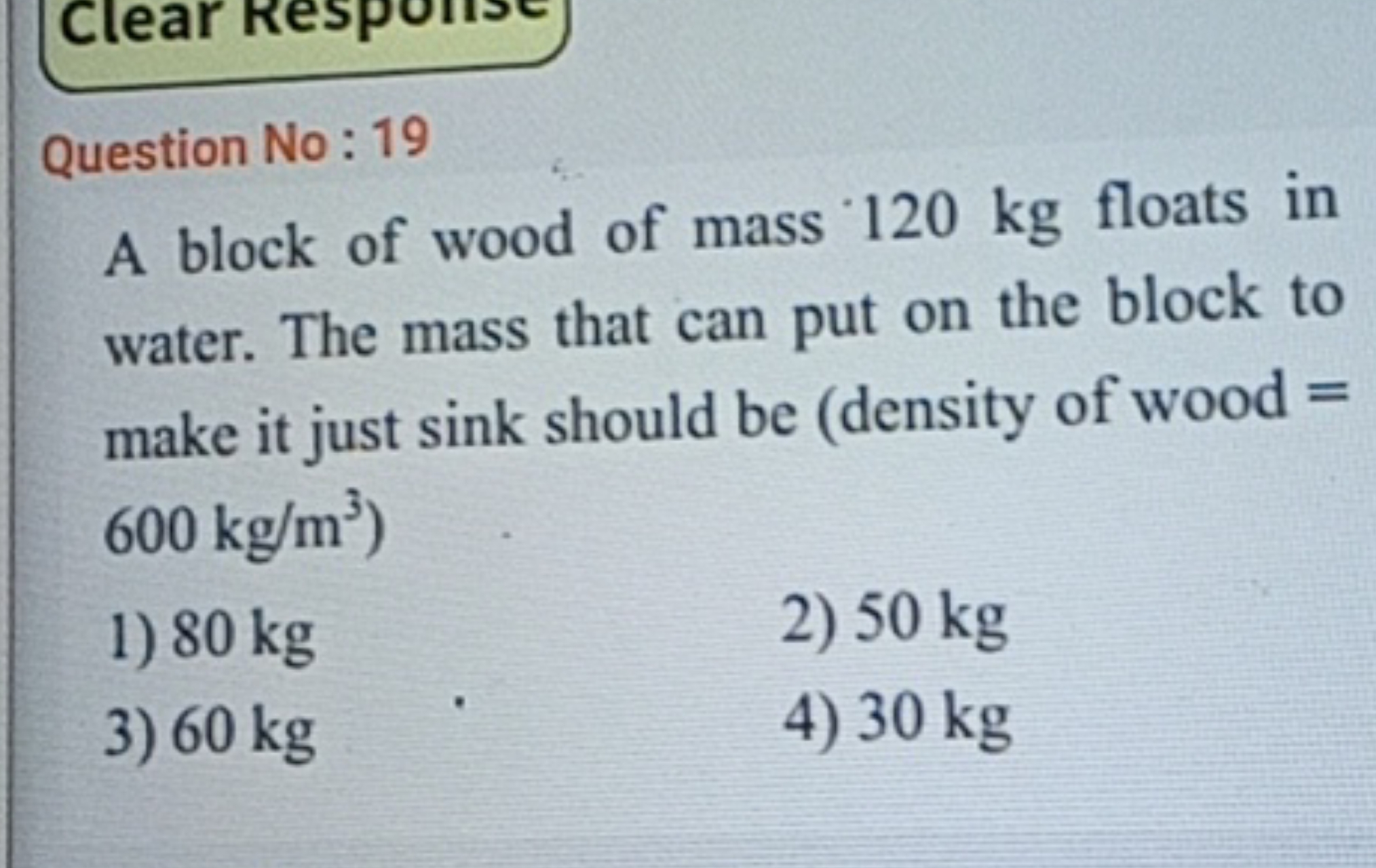 Question No: 19
A block of wood of mass 120 kg floats in water. The ma