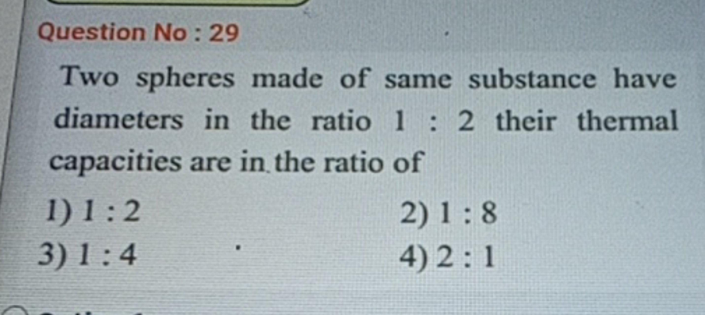 Question No: 29
Two spheres made of same substance have diameters in t