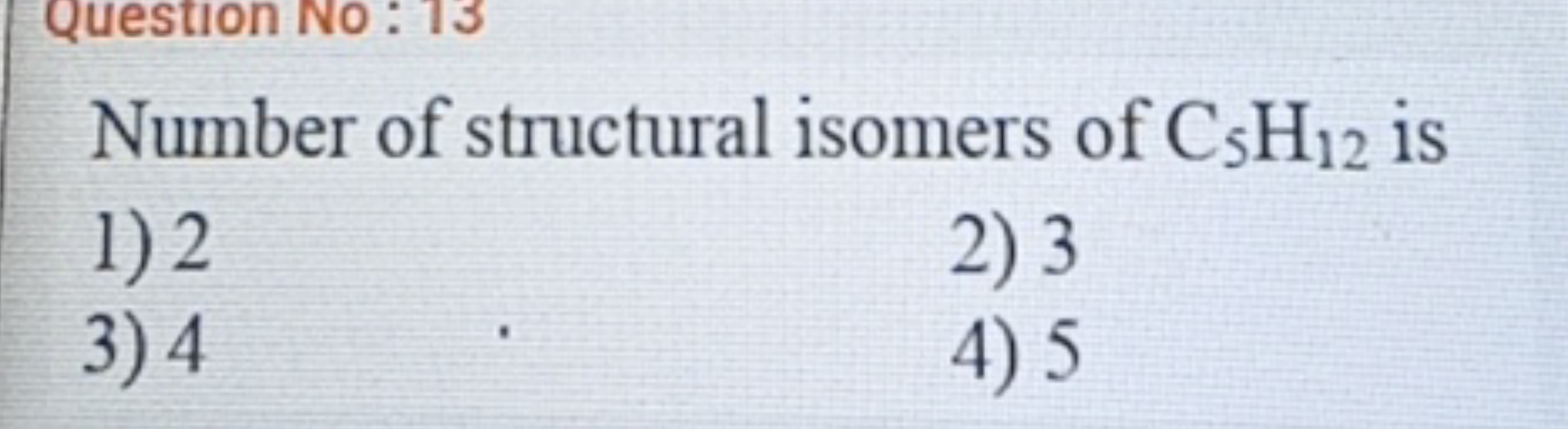 Number of structural isomers of C5​H12​ is
1) 2
2) 3
3) 4
4) 5