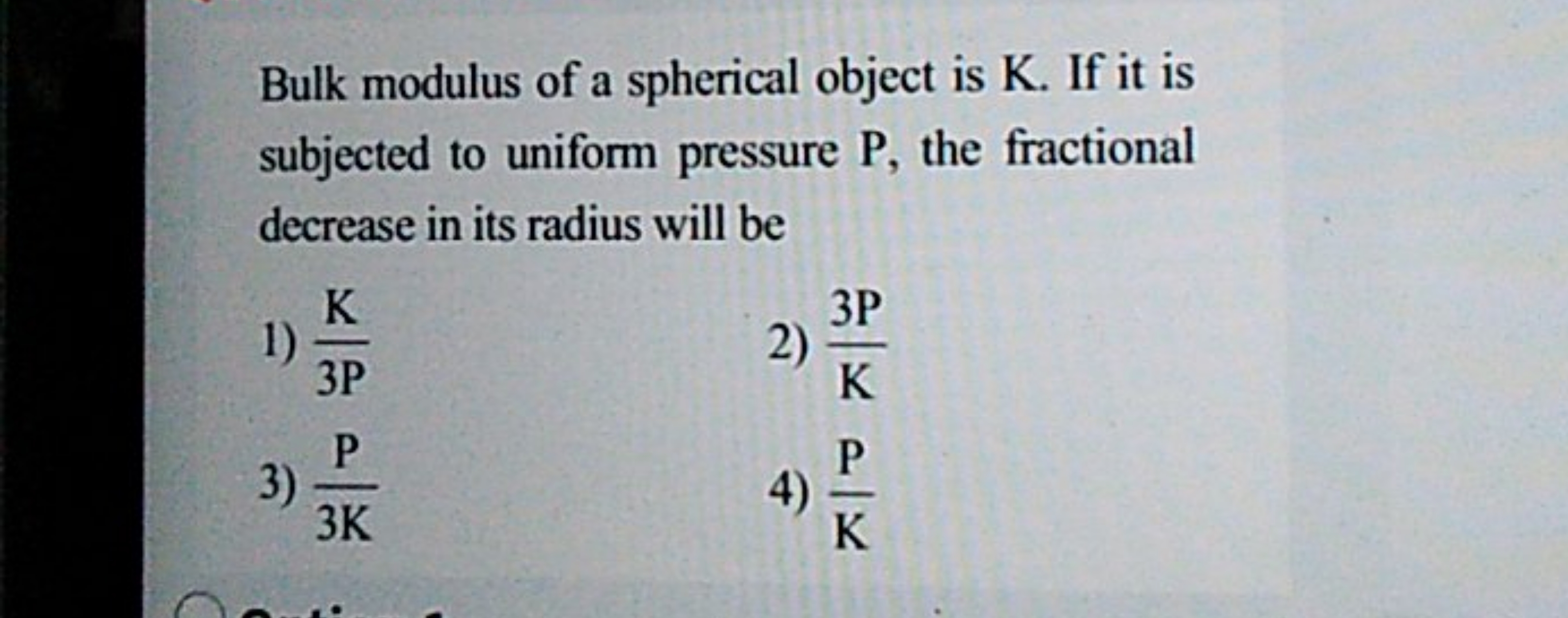 Bulk modulus of a spherical object is K . If it is subjected to unifor