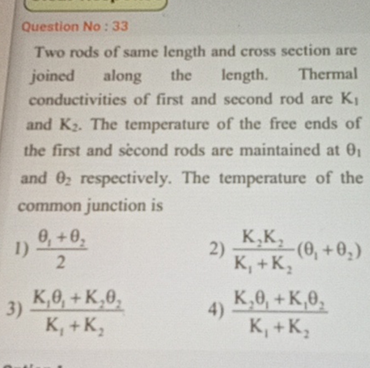 Question No : 33
Two rods of same length and cross section are joined 