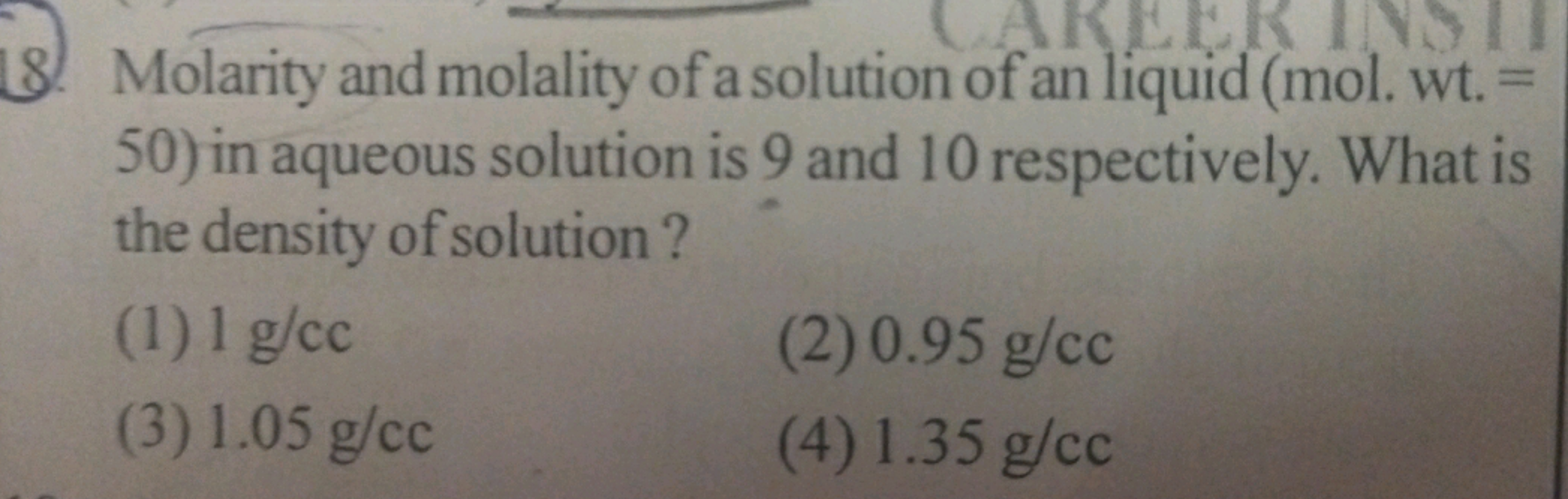 8.) Molarity and molality of a solution of an liquid (mol. wt. = 50 ) 