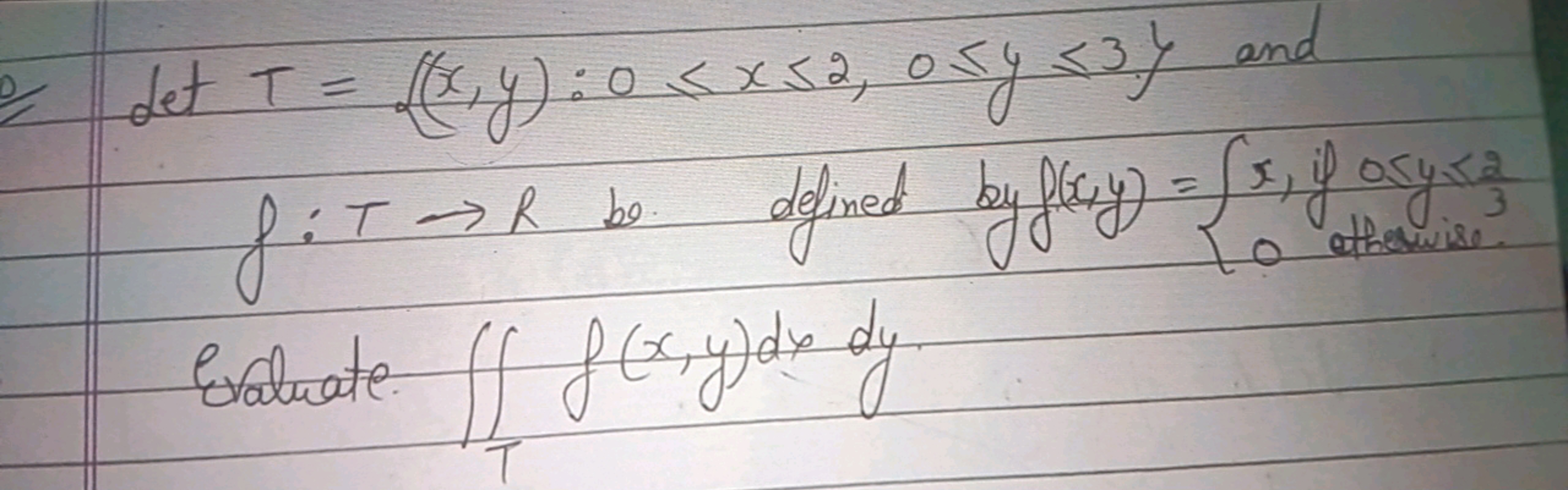 det T={(x,y):0⩽x⩽2,0⩽y⩽3} and f:T→R bo. defined by f(x,y)={x,if osy ≤3