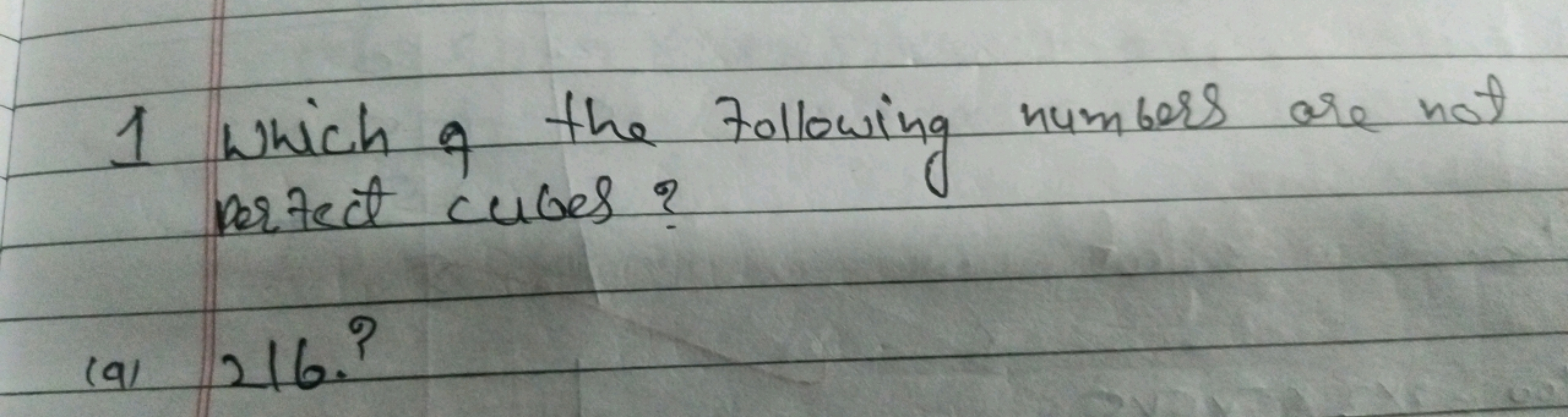 1 Which of the following numbers are not perfect cubes?
(a) 216 ?
