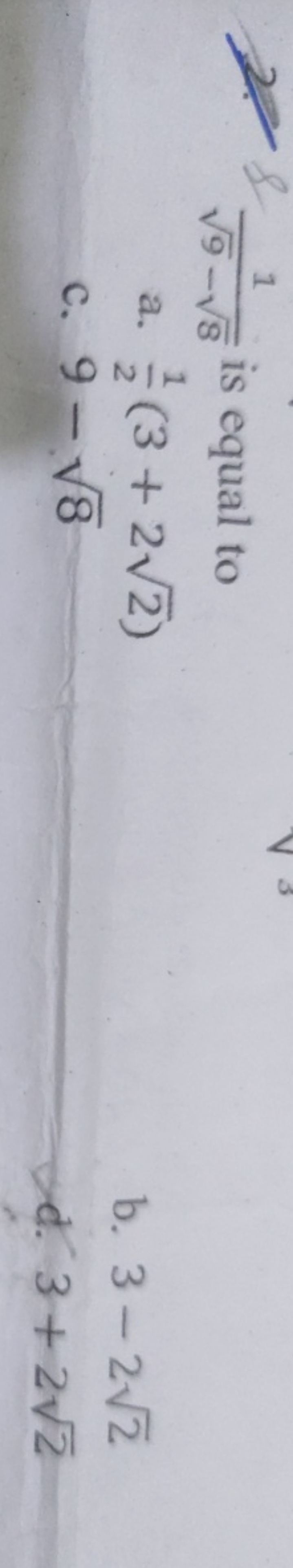 2&9​−8​1​ is equal to
a. 21​(3+22​)
c. 9−8​
b. 3−22​
d. 3+22​