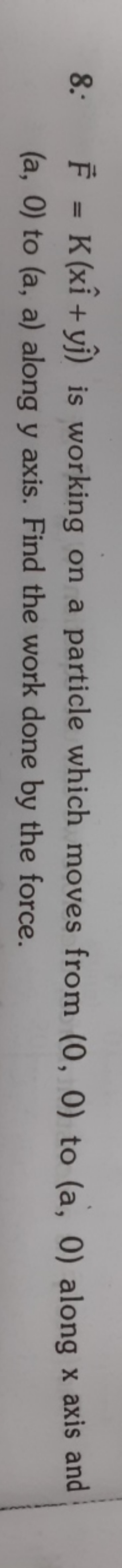 8. F=K(xi^+yj^​) is working on a particle which moves from (0,0) to (a