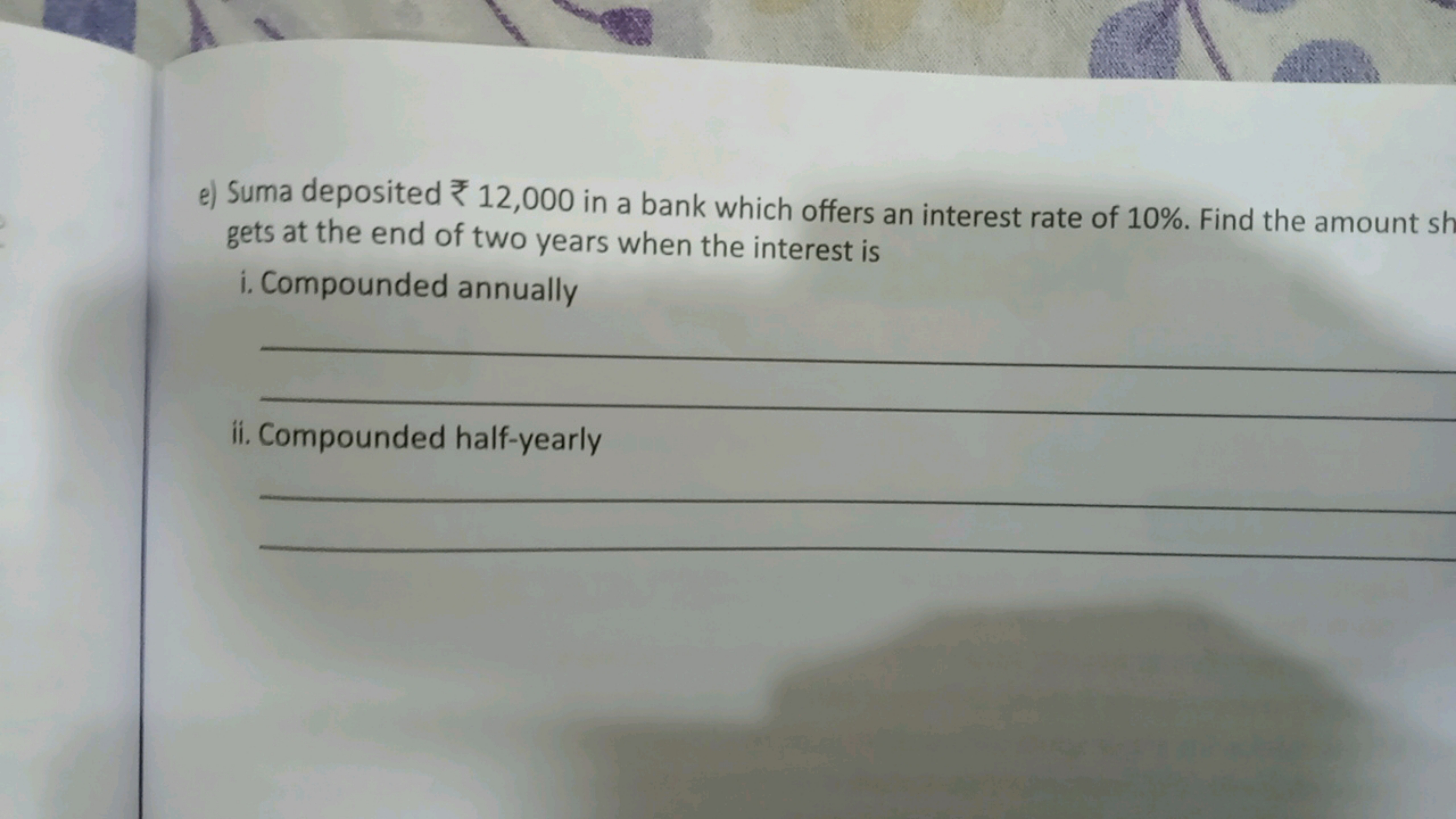 e) Suma deposited 12,000 in a bank which offers an interest rate of 10