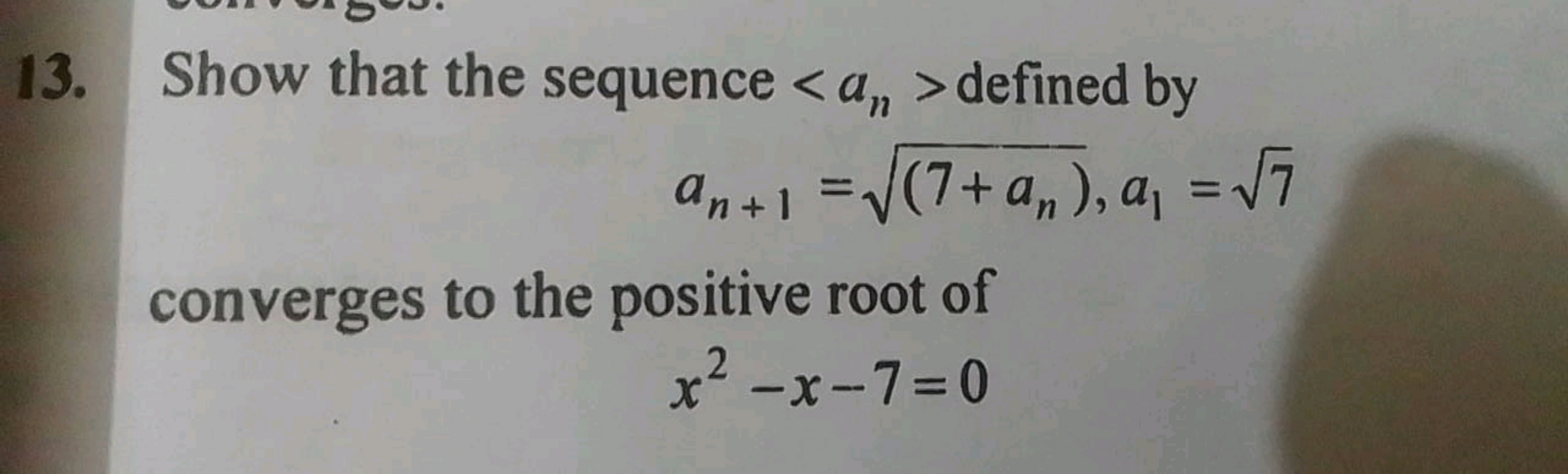 13. Show that the sequence  defined by
an+1​=(7+an​)​,a1​=7​
converges