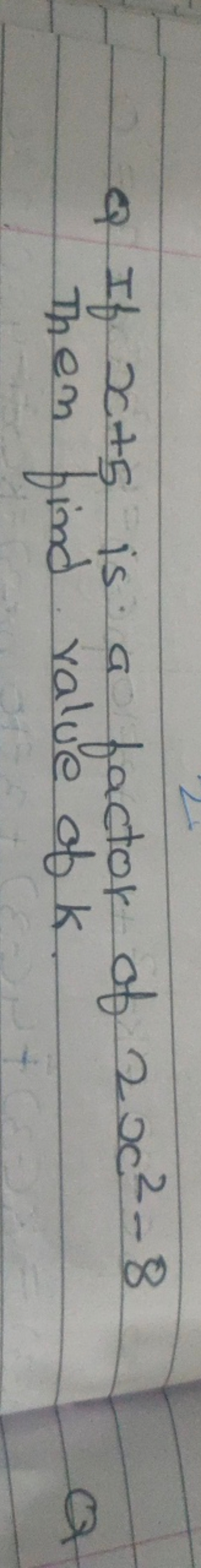 Q If x+5 is a factor of 2x2−8 Them find value of k.