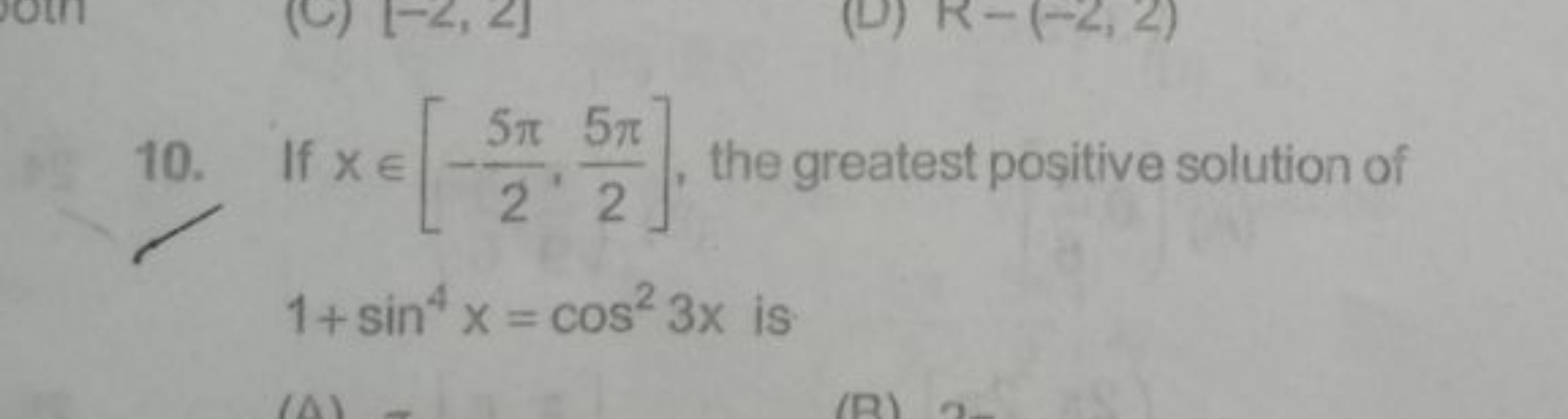 10. If x∈[−25π​,25π​], the greatest positive solution of 1+sin4x=cos23