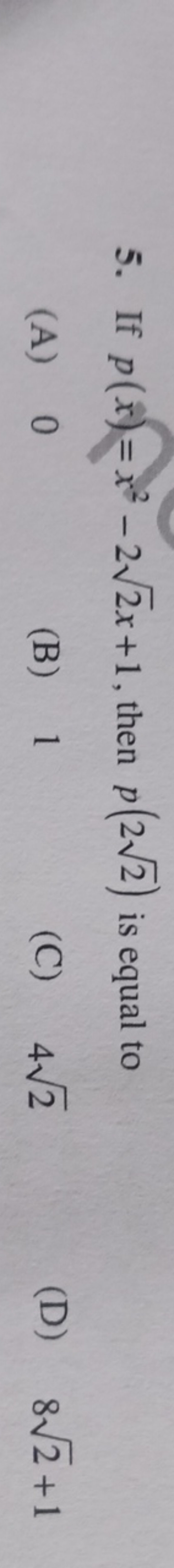 5. If p(x)=x3−22​x+1, then p(22​) is equal to
(A) 0
(B) 1
(C) 42​
(D) 