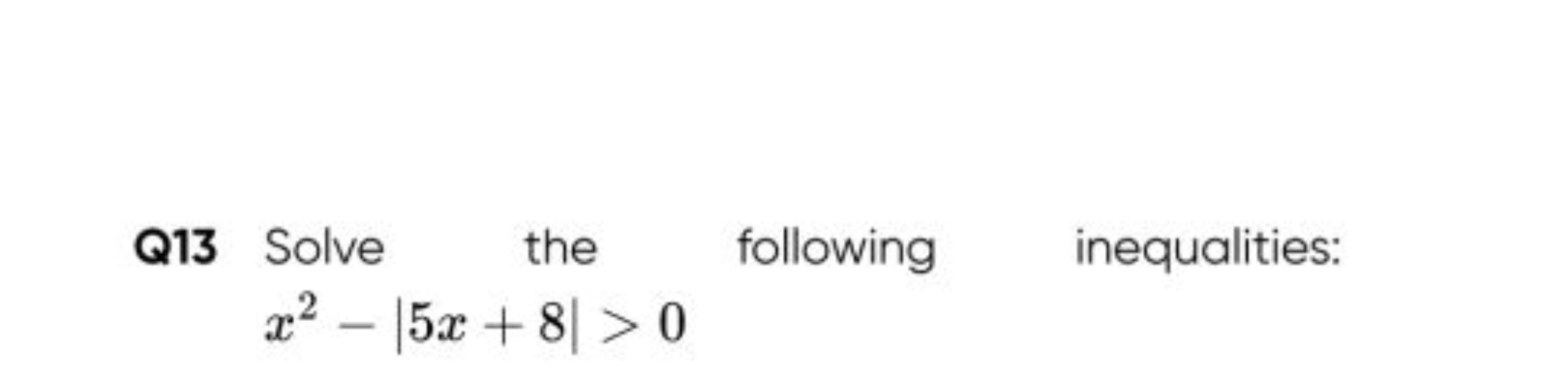 Q13 Solve the following inequalities:
x2−∣5x+8∣>0
