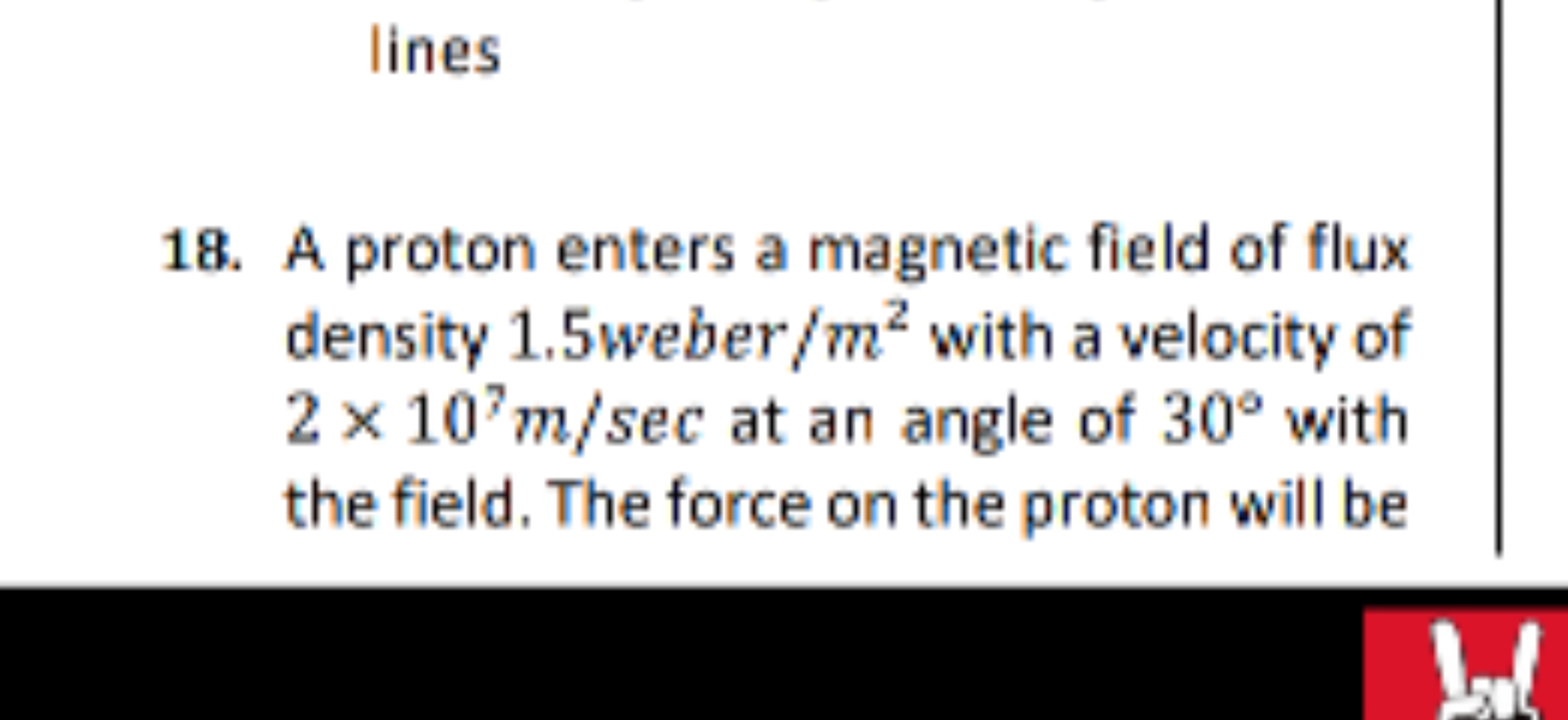 lines
18. A proton enters a magnetic field of flux density 1.5 weber /