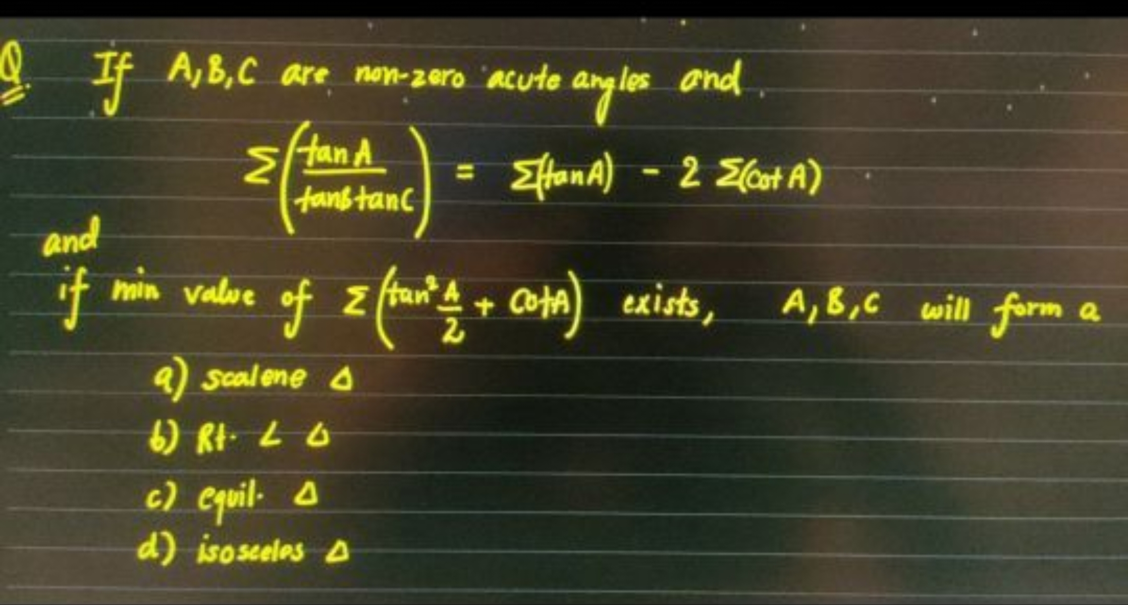 Q. If A,B,C are nonzero acute angles and.
Σ(tanstanCtanA​)=Σ(tanA)−2Σ(