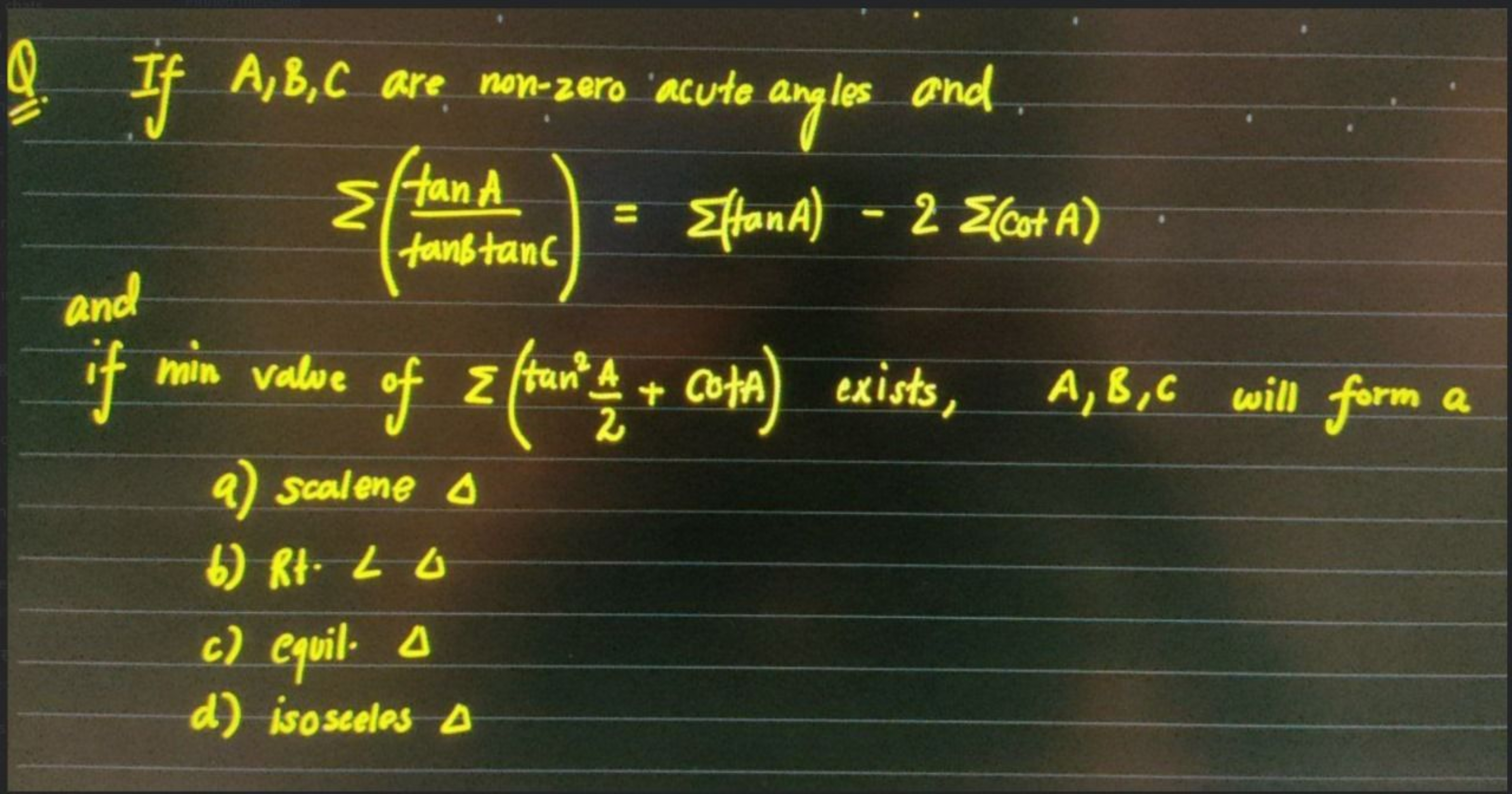 Q. If A,B,C are nonzero acute angles and.
and
∑(tanBtanCtanA​)=∑(tanA)