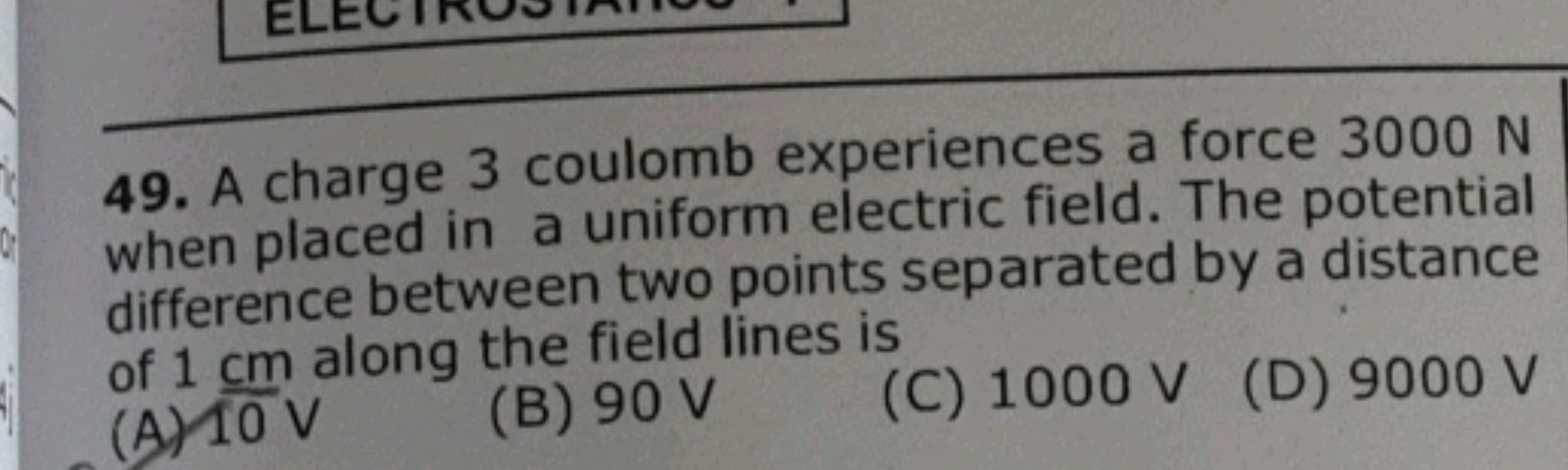 49. A charge 3 coulomb experiences a force 3000 N when placed in a uni