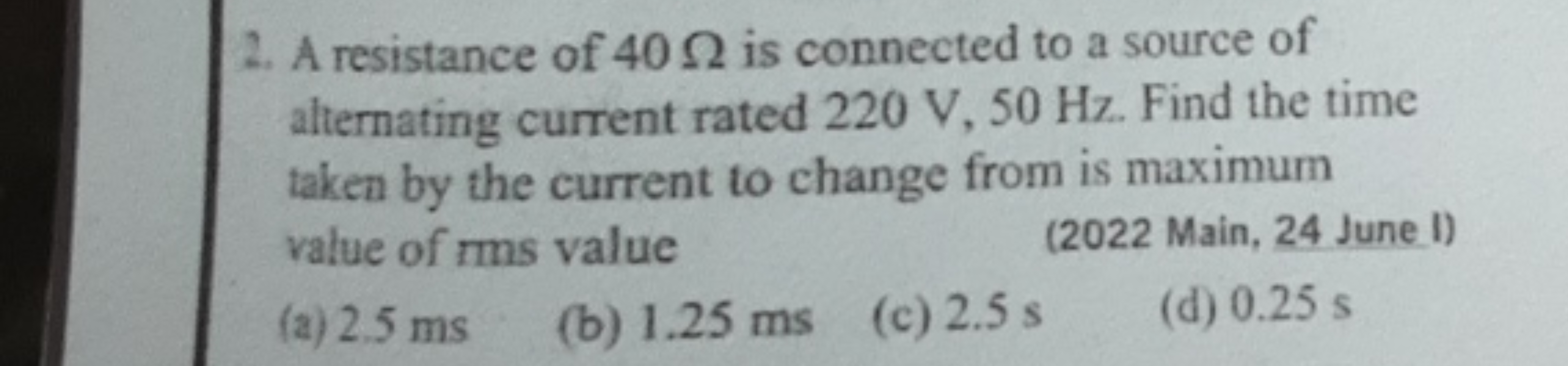 2. A resistance of 402 is connected to a source of
alternating current