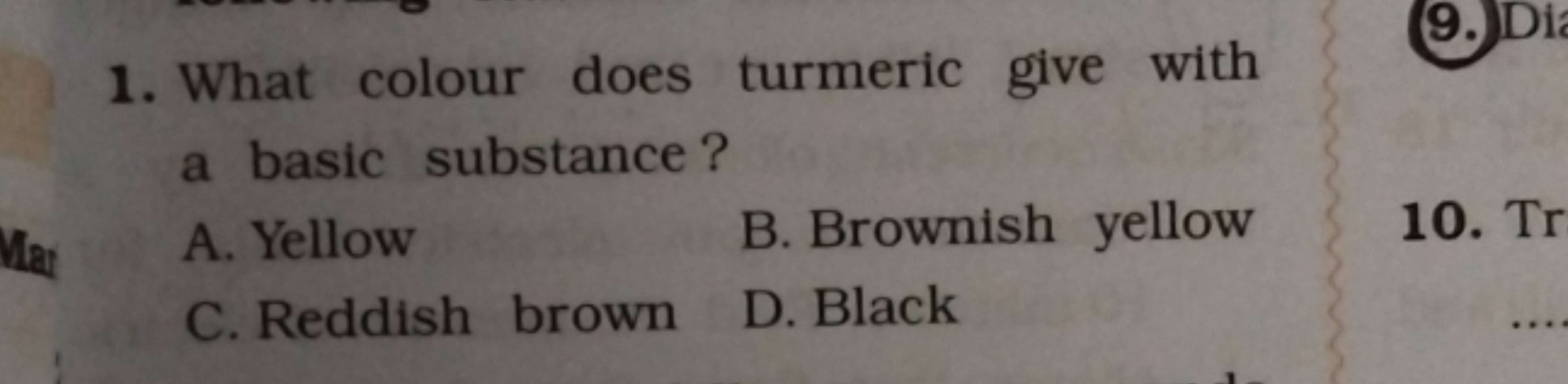 1. What colour does turmeric give with a basic substance?
A. Yellow
B.