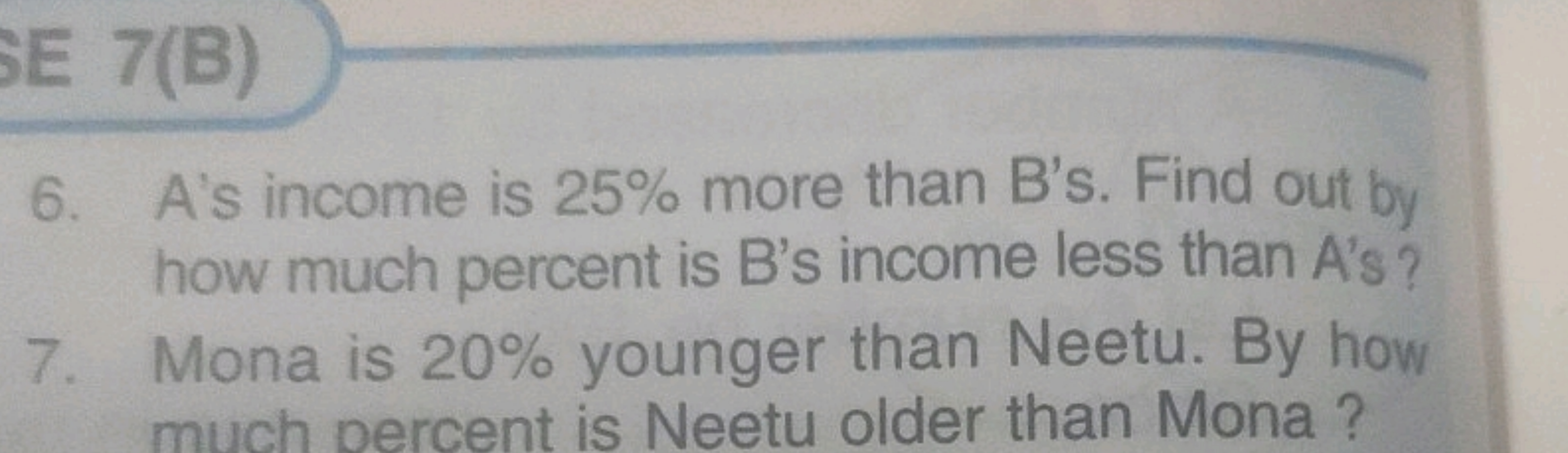 6. A's income is 25% more than B's. Find out by how much percent is B'