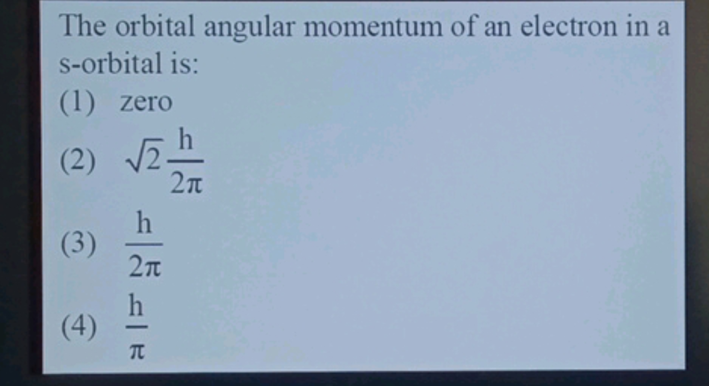 The orbital angular momentum of an electron in a s-orbital is:
(1) zer