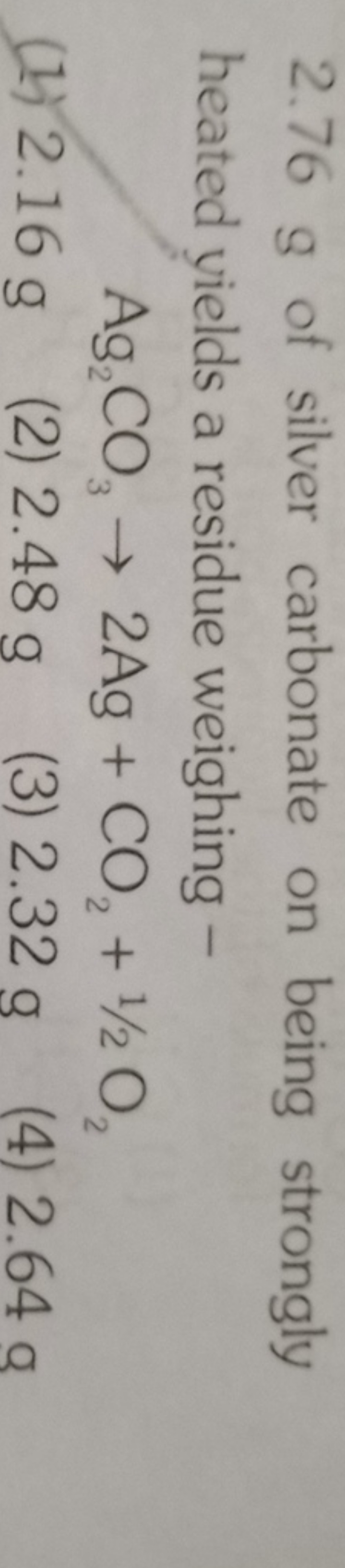 2.76 g of silver carbonate on being strongly heated yields a residue w