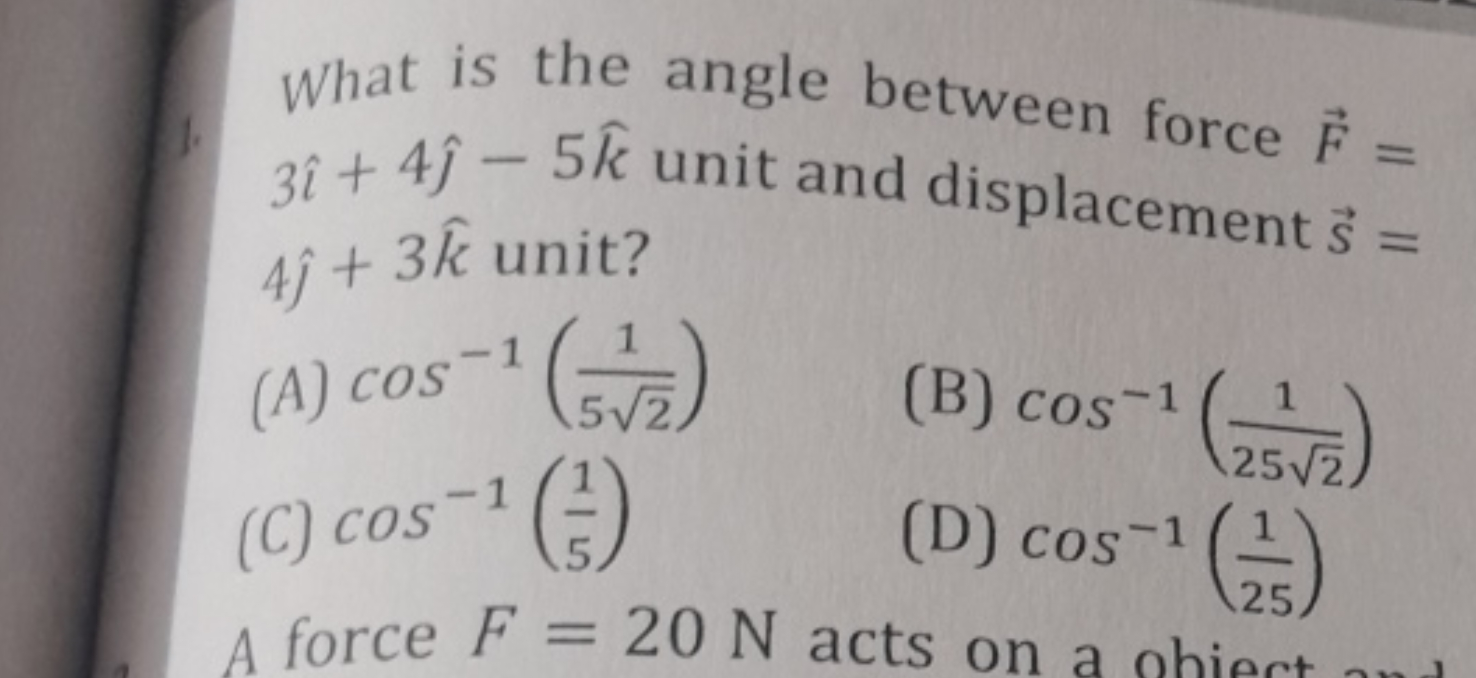 What is the angle between force F= 3^+4^​−5k^ unit and displacement 