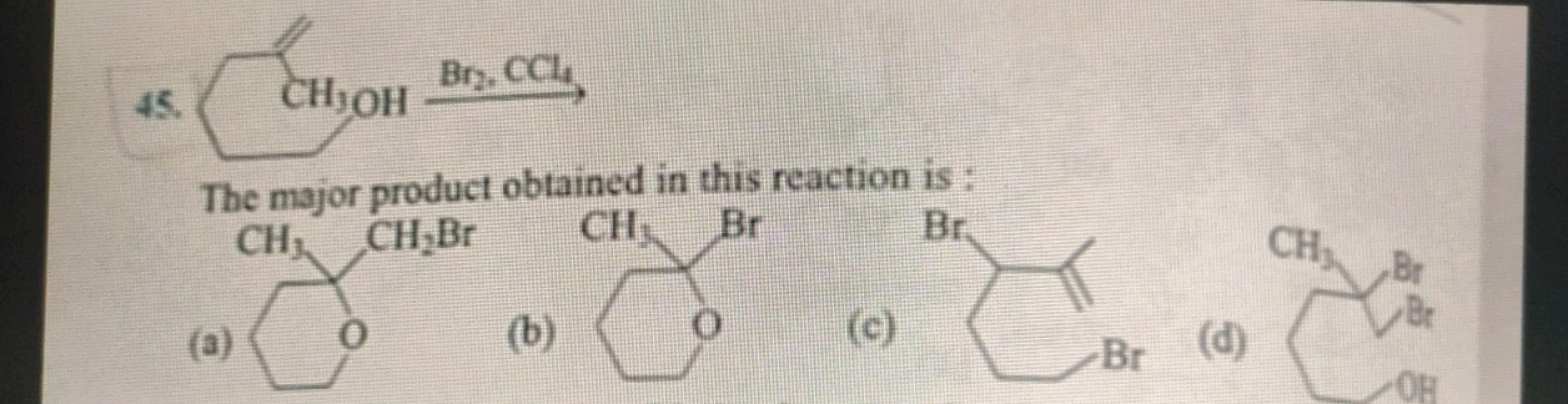 45.

The major product obtained in this reaction is :
(a)
CC1(CBr)CCCC