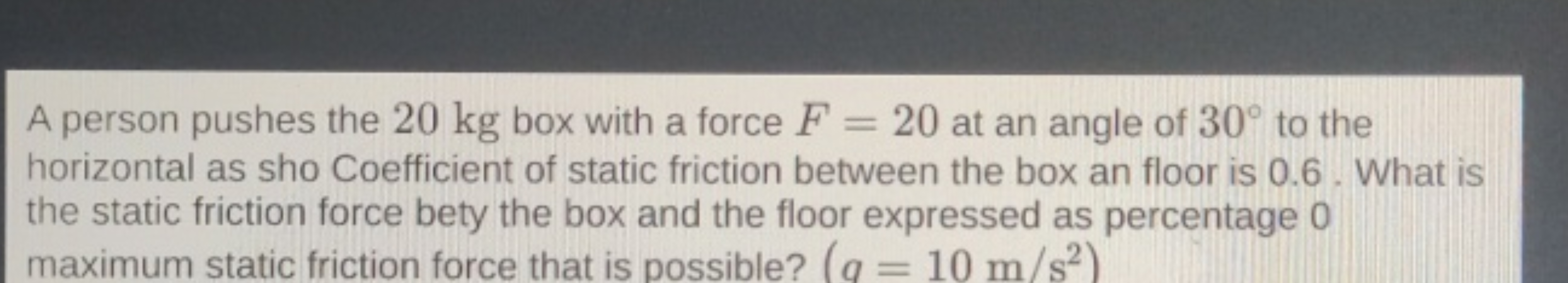 A person pushes the 20 kg box with a force F=20 at an angle of 30∘ to 