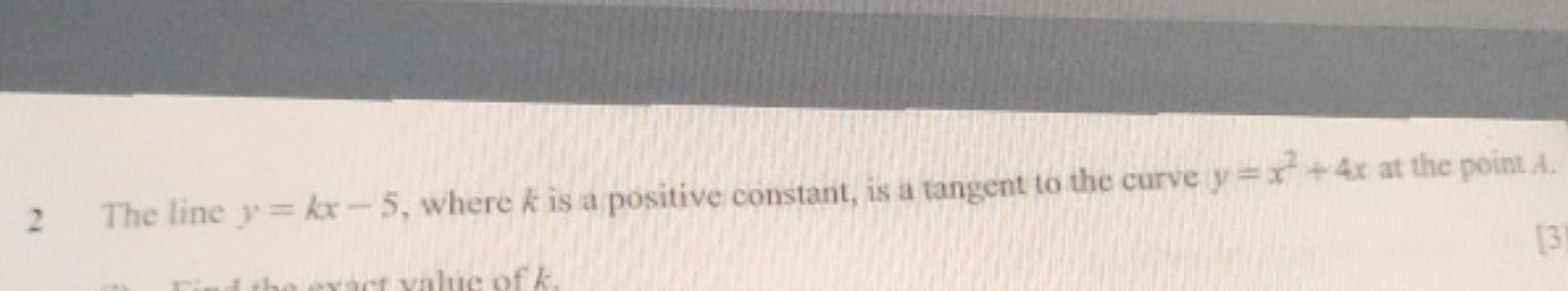 2 The line y=kx−5, where k is a positive constant, is a tangent to the