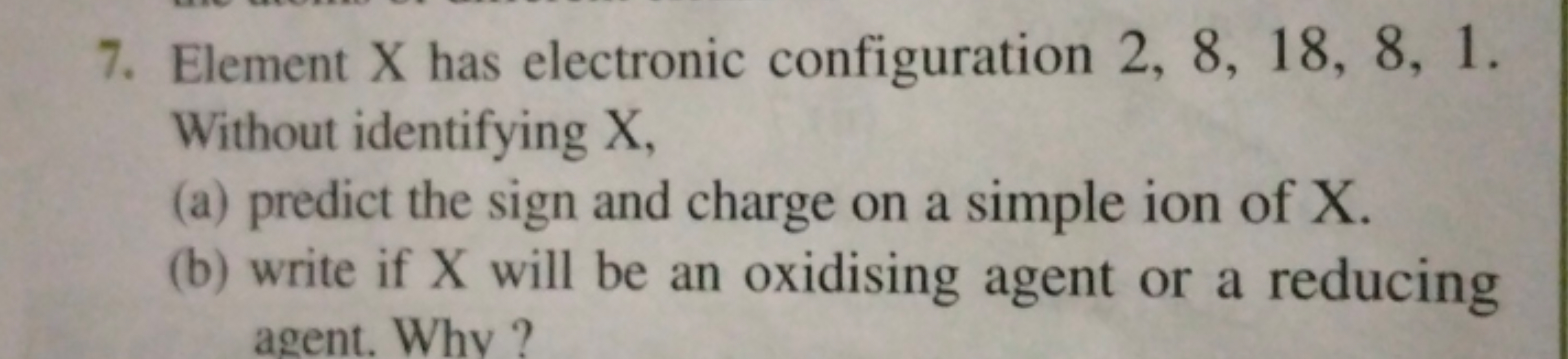 7. Element X has electronic configuration 2,8,18,8,1. Without identify