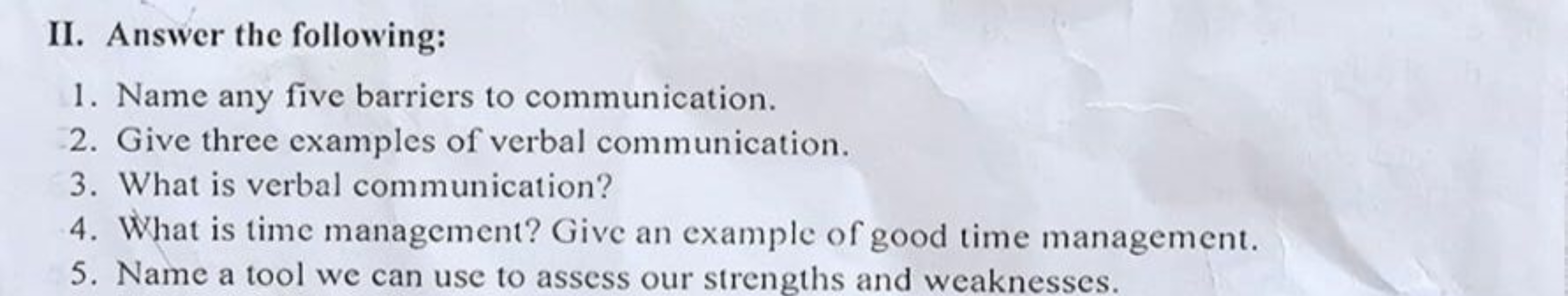 II. Answer the following:
1. Name any five barriers to communication.
