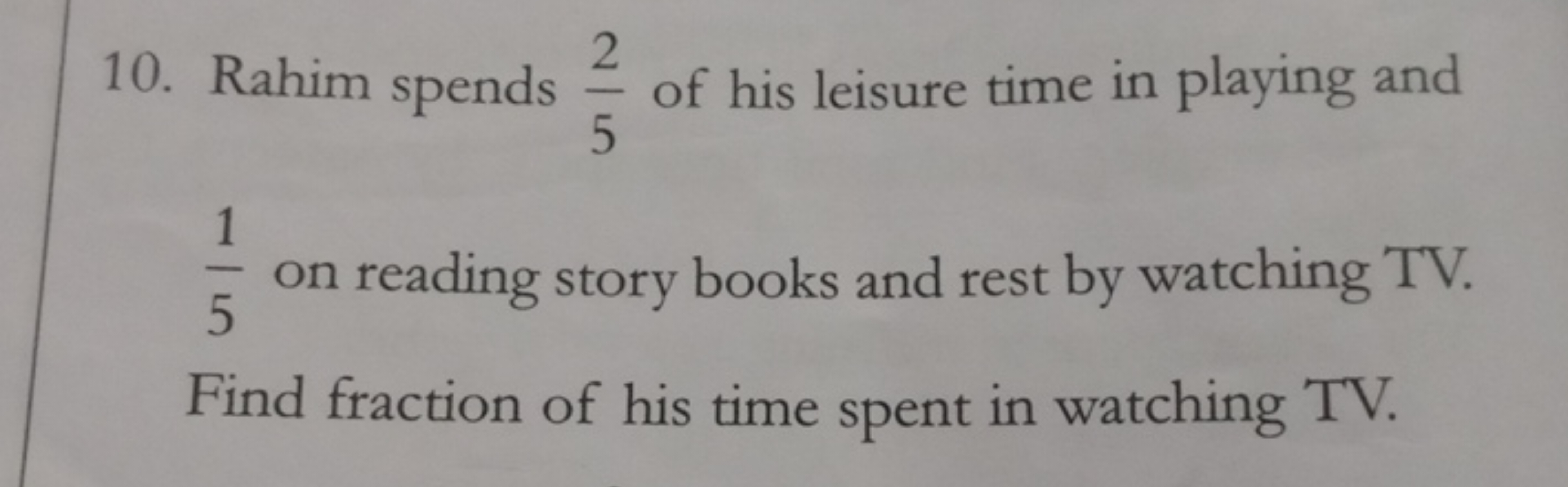 10. Rahim spends 52​ of his leisure time in playing and 51​ on reading