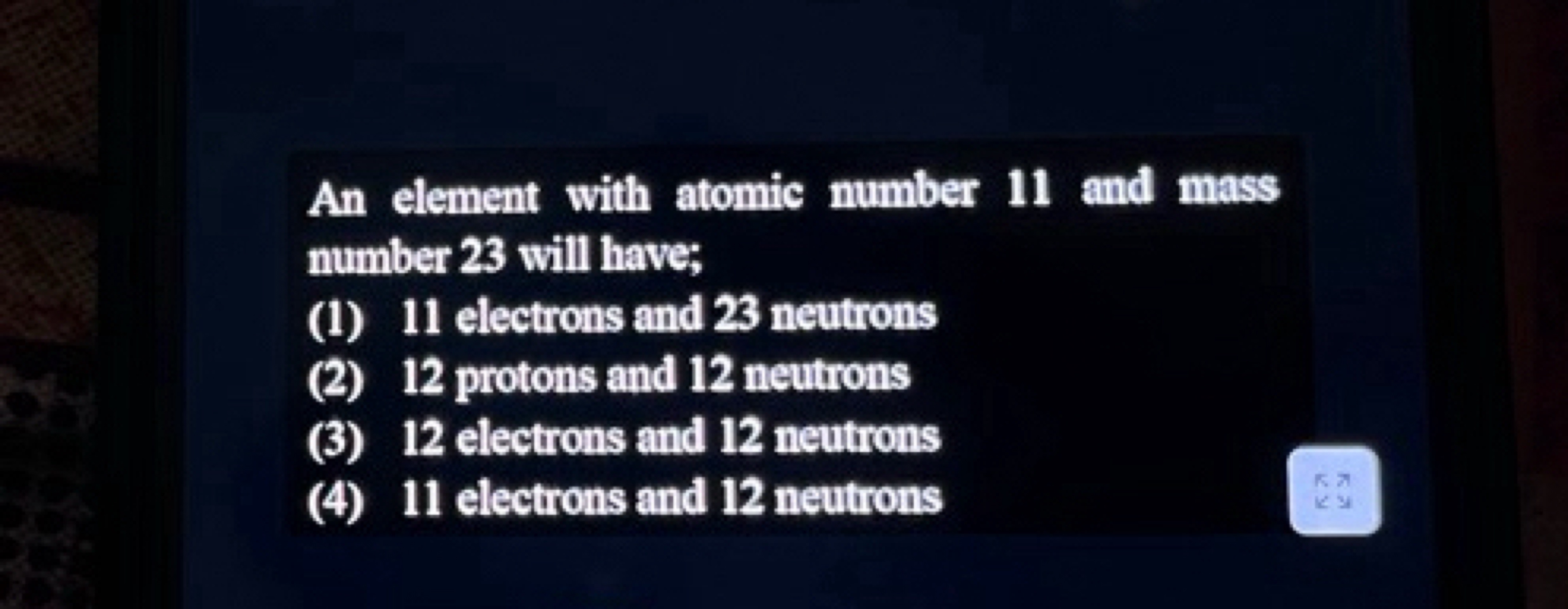 An element with atomic number 11 and mass number 23 will have;
(1) 11 