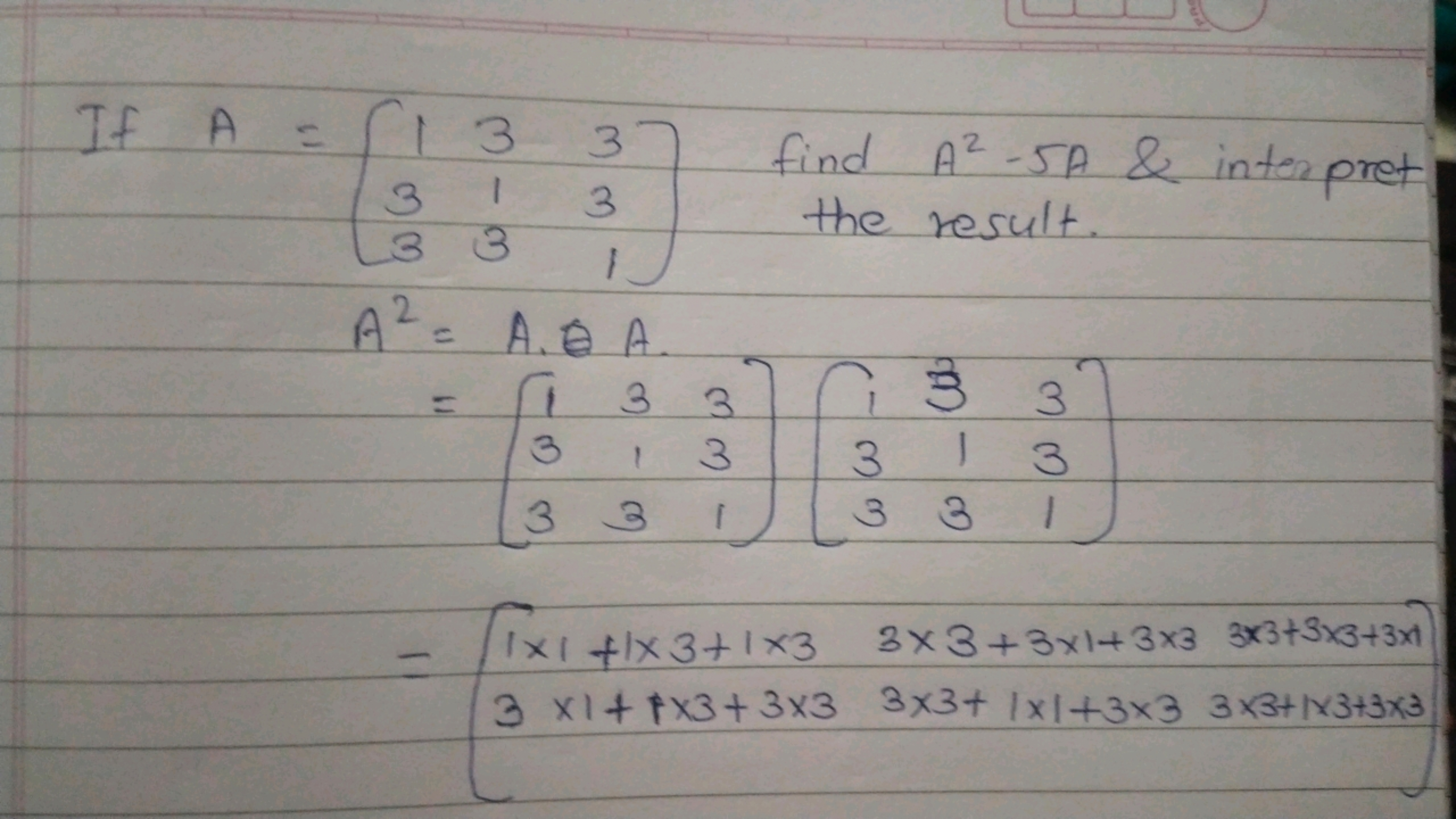 If AA2​=⎣⎡​133​313​331​⎦⎤​ find A2−5A & inter pret =A⋅AA.=⎣⎡​133​313​3